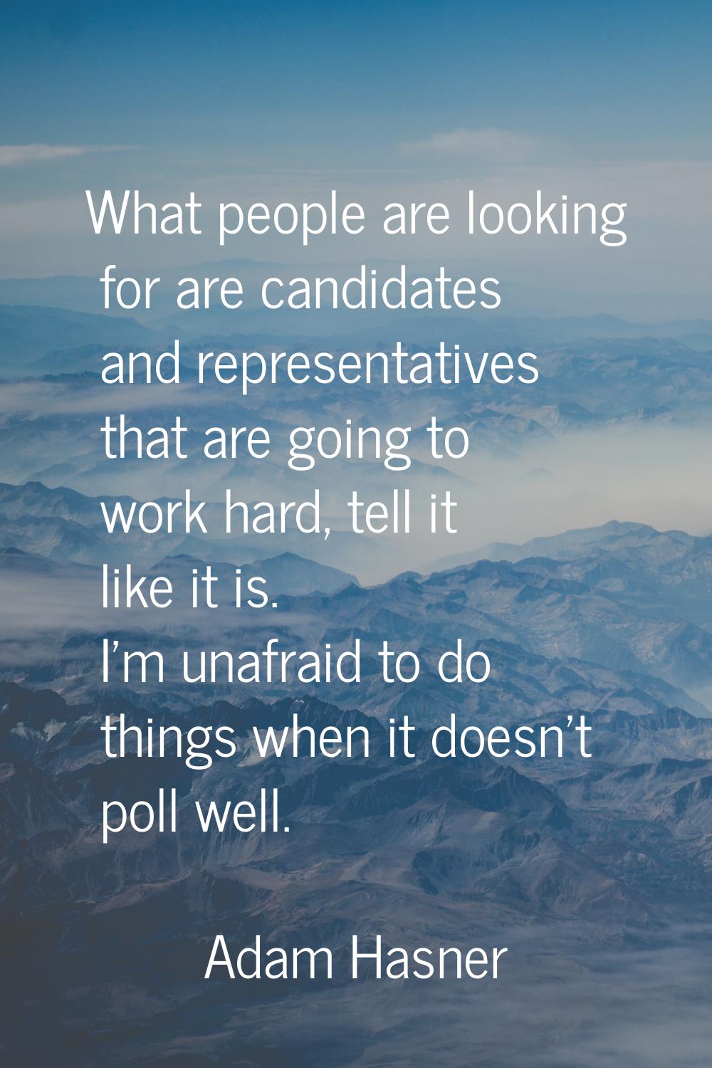 What people are looking for are candidates and representatives that are going to work hard, tell it