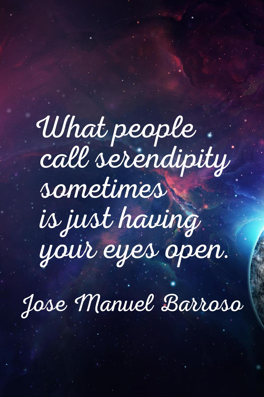 What people call serendipity sometimes is just having your eyes open.