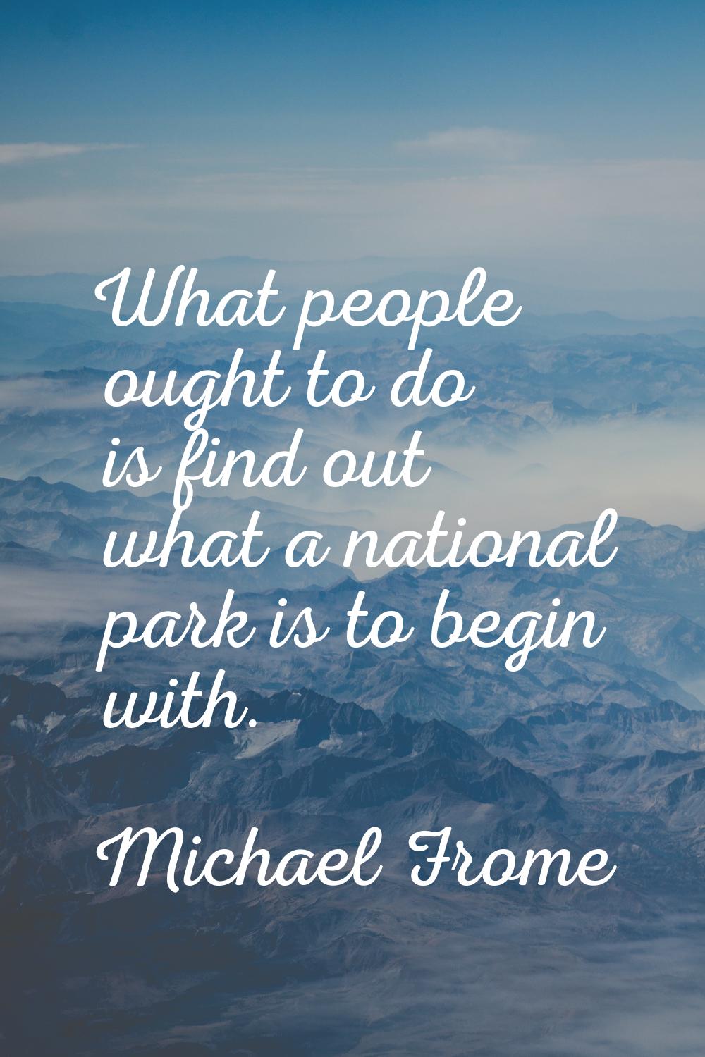 What people ought to do is find out what a national park is to begin with.