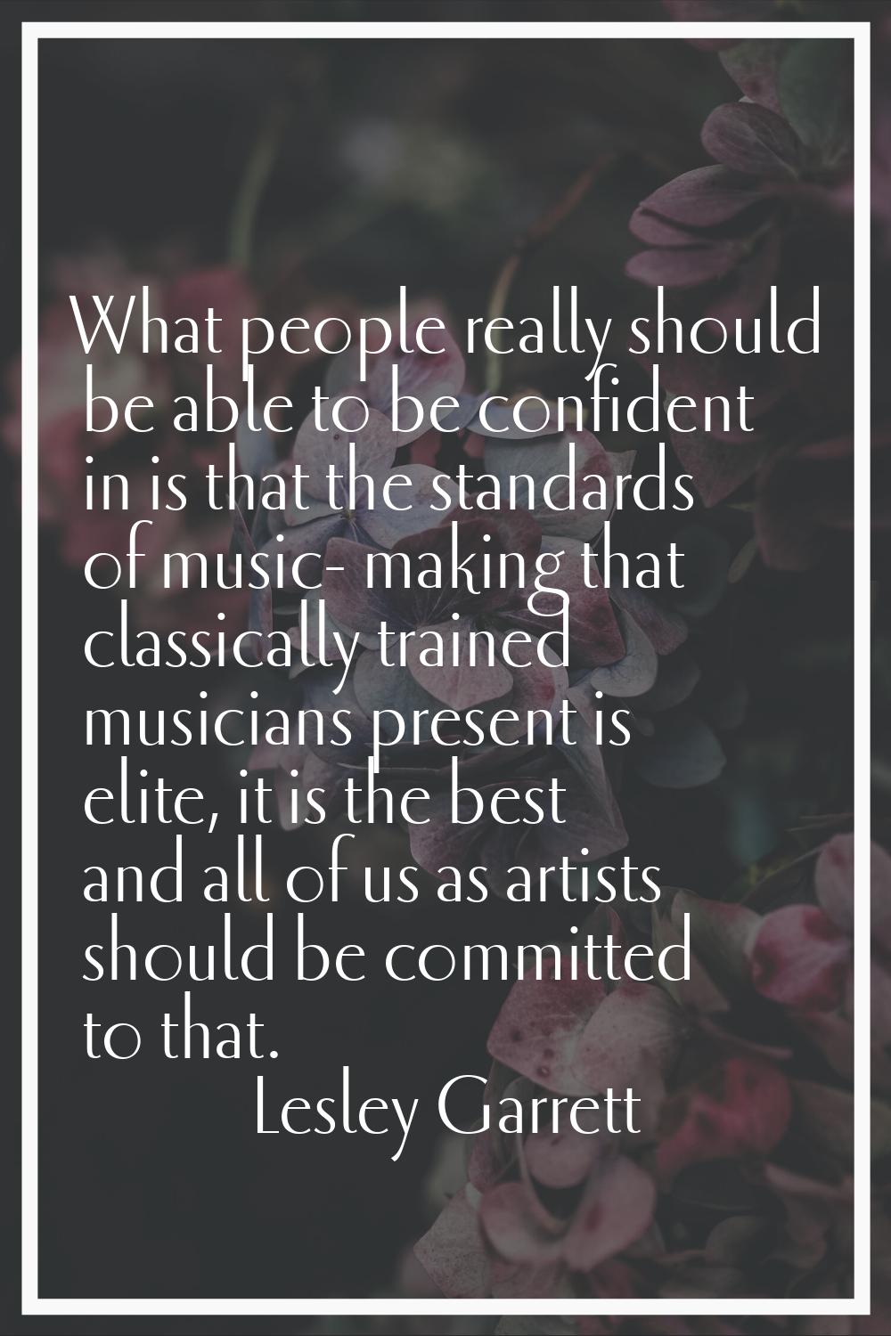 What people really should be able to be confident in is that the standards of music- making that cl