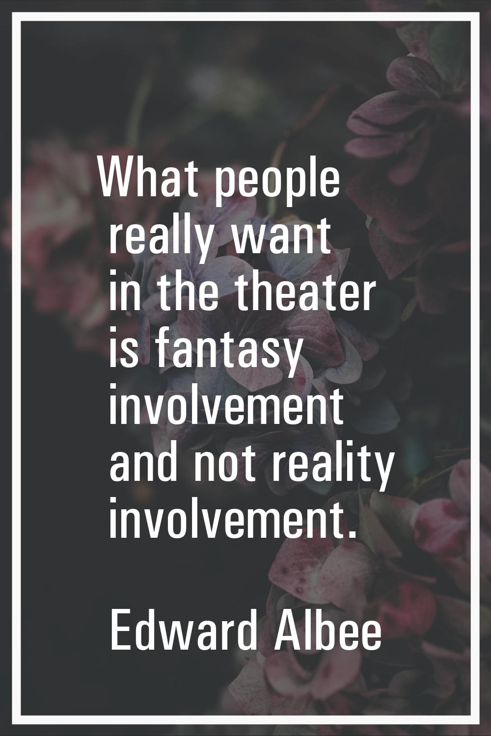 What people really want in the theater is fantasy involvement and not reality involvement.