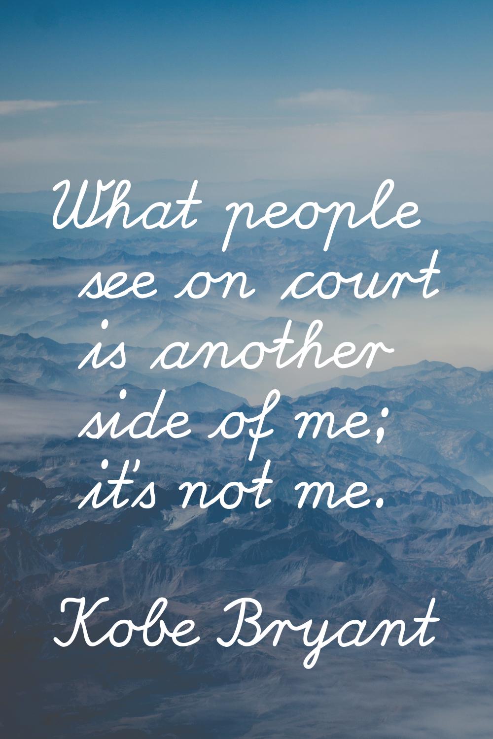 What people see on court is another side of me; it's not me.