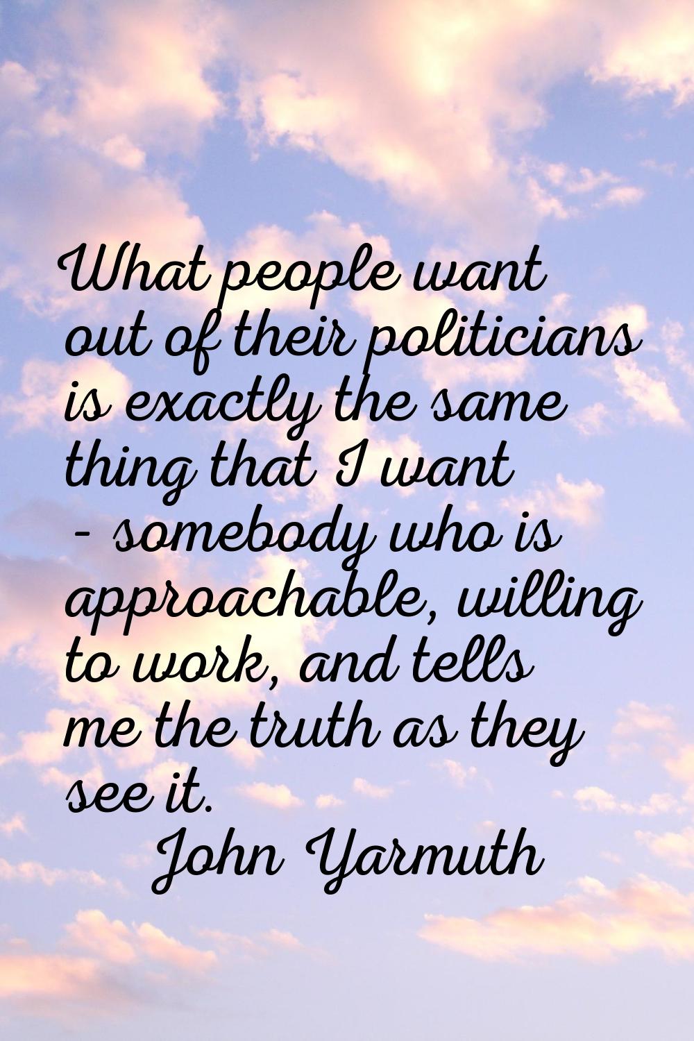 What people want out of their politicians is exactly the same thing that I want - somebody who is a