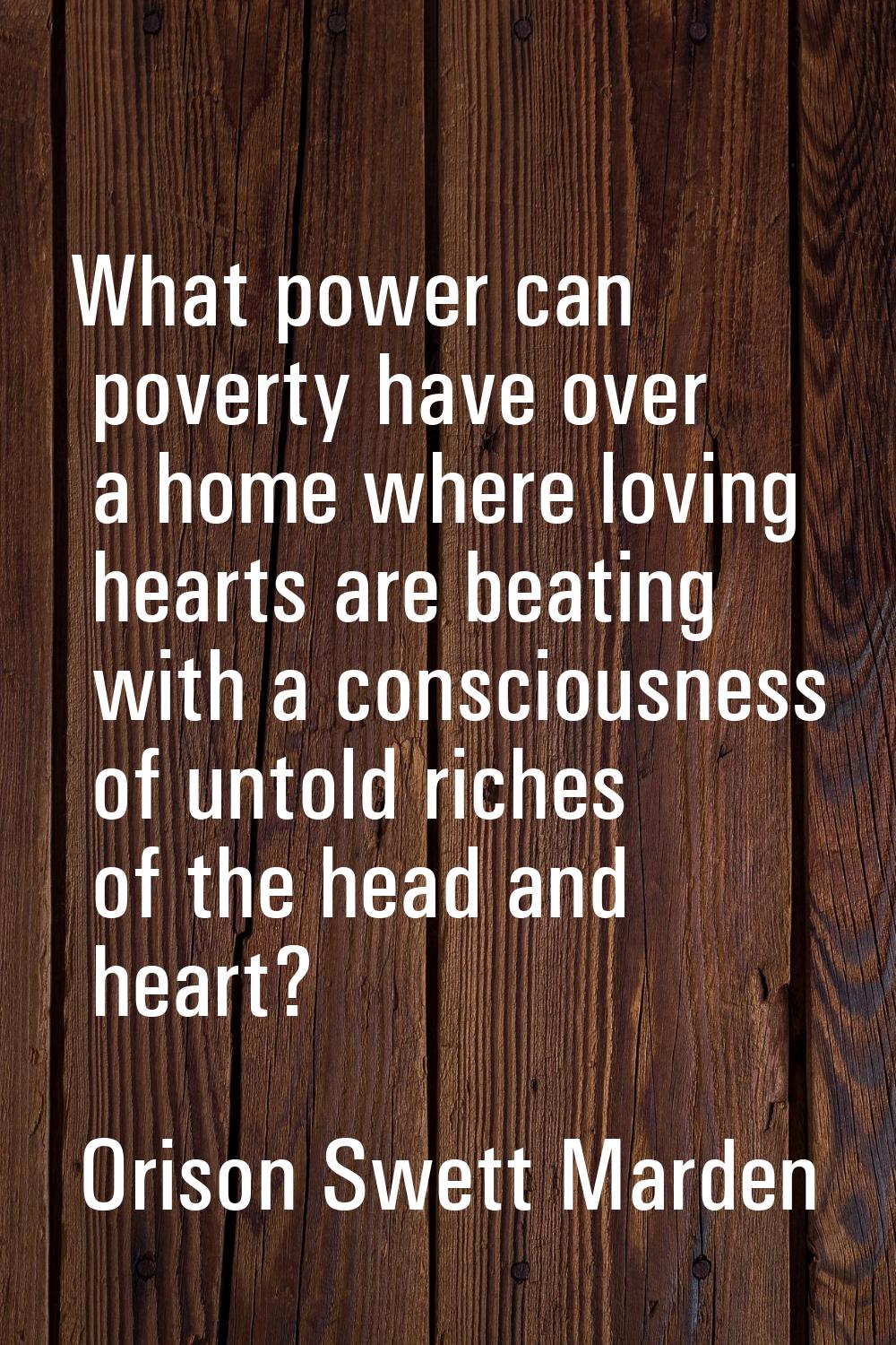 What power can poverty have over a home where loving hearts are beating with a consciousness of unt
