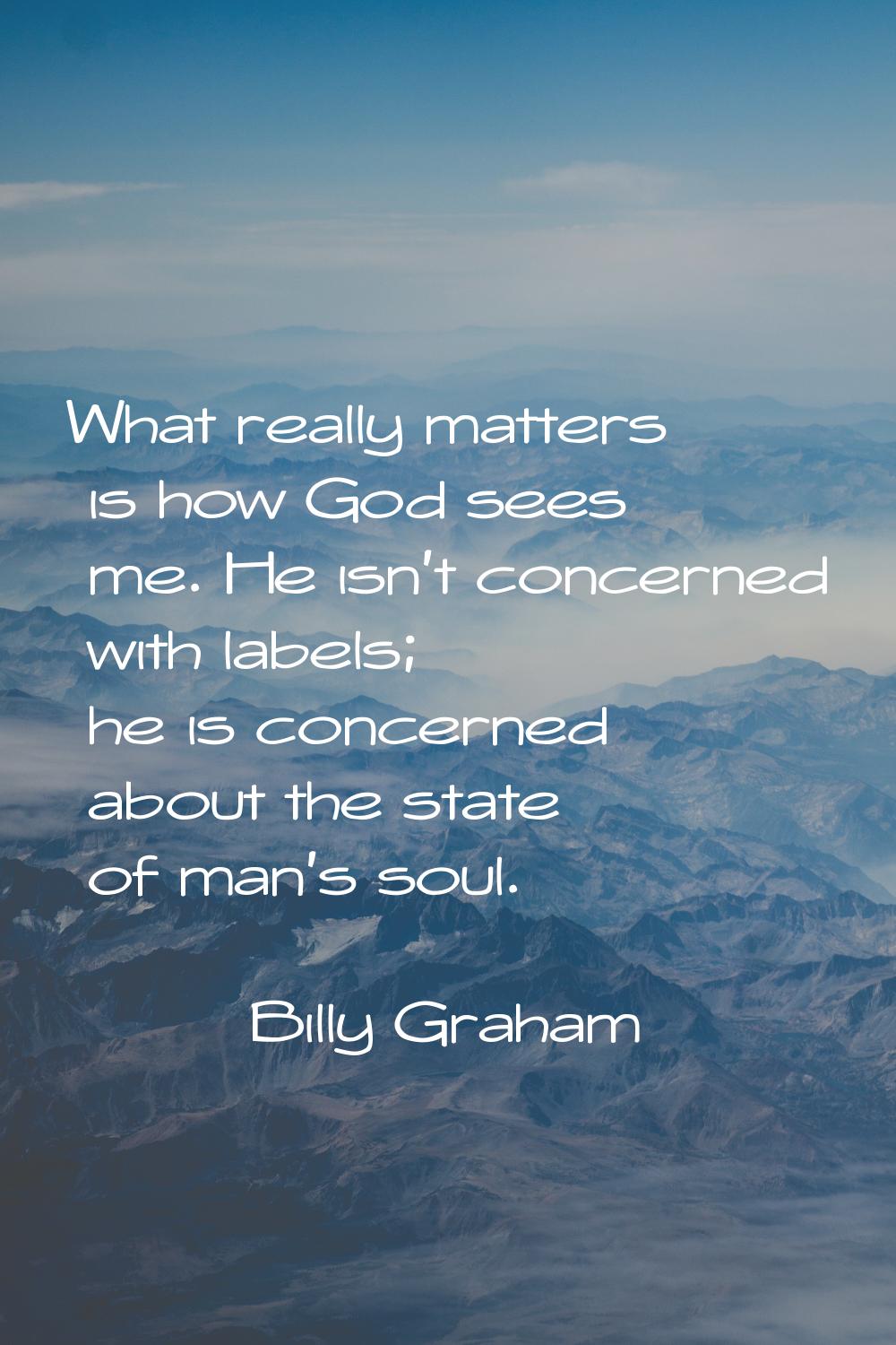 What really matters is how God sees me. He isn't concerned with labels; he is concerned about the s