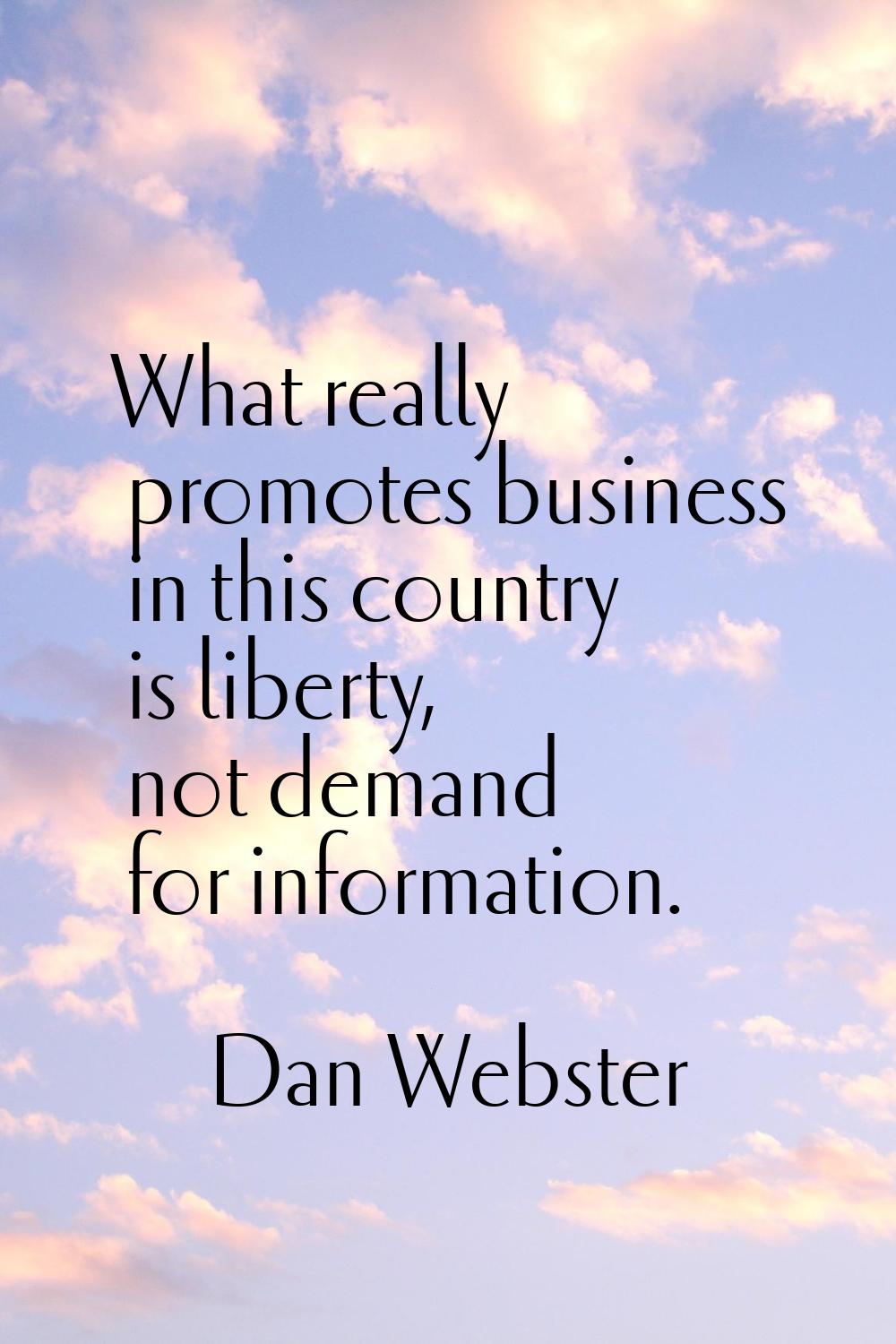 What really promotes business in this country is liberty, not demand for information.