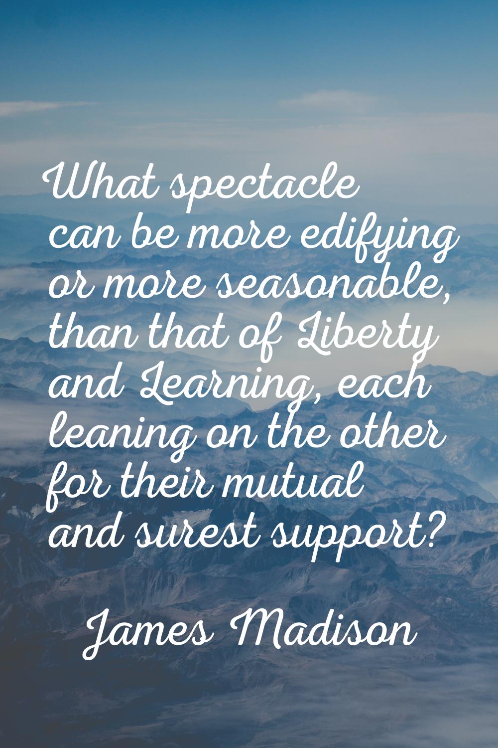 What spectacle can be more edifying or more seasonable, than that of Liberty and Learning, each lea