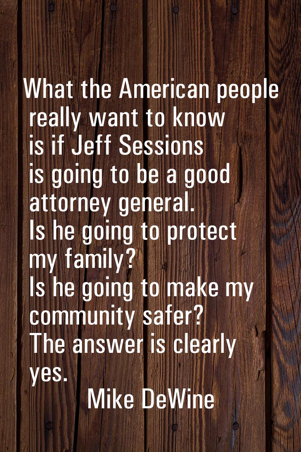 What the American people really want to know is if Jeff Sessions is going to be a good attorney gen