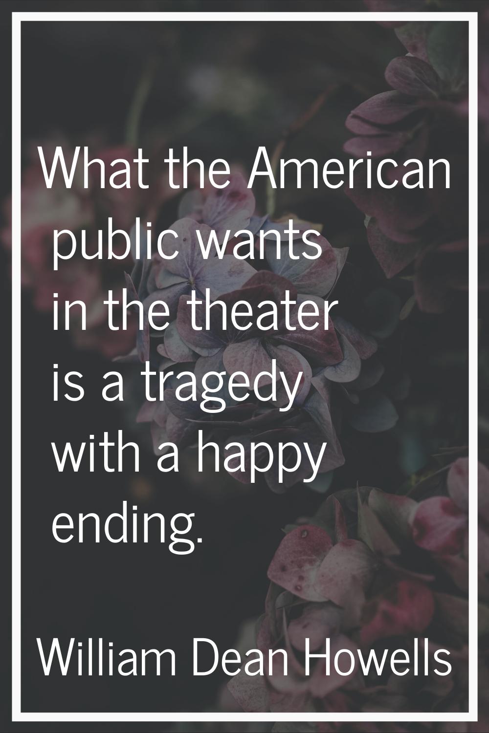 What the American public wants in the theater is a tragedy with a happy ending.