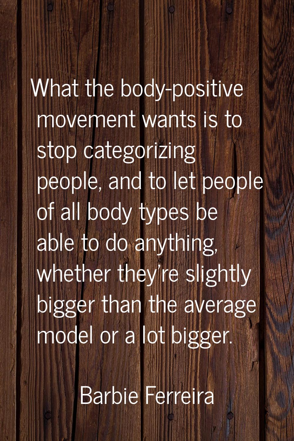 What the body-positive movement wants is to stop categorizing people, and to let people of all body