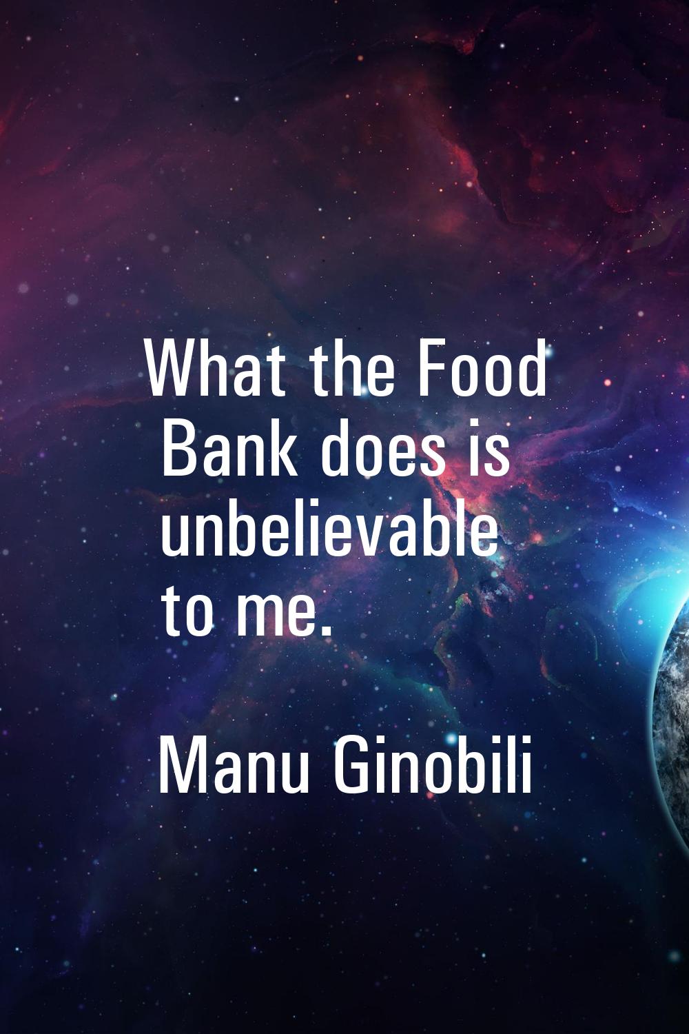 What the Food Bank does is unbelievable to me.