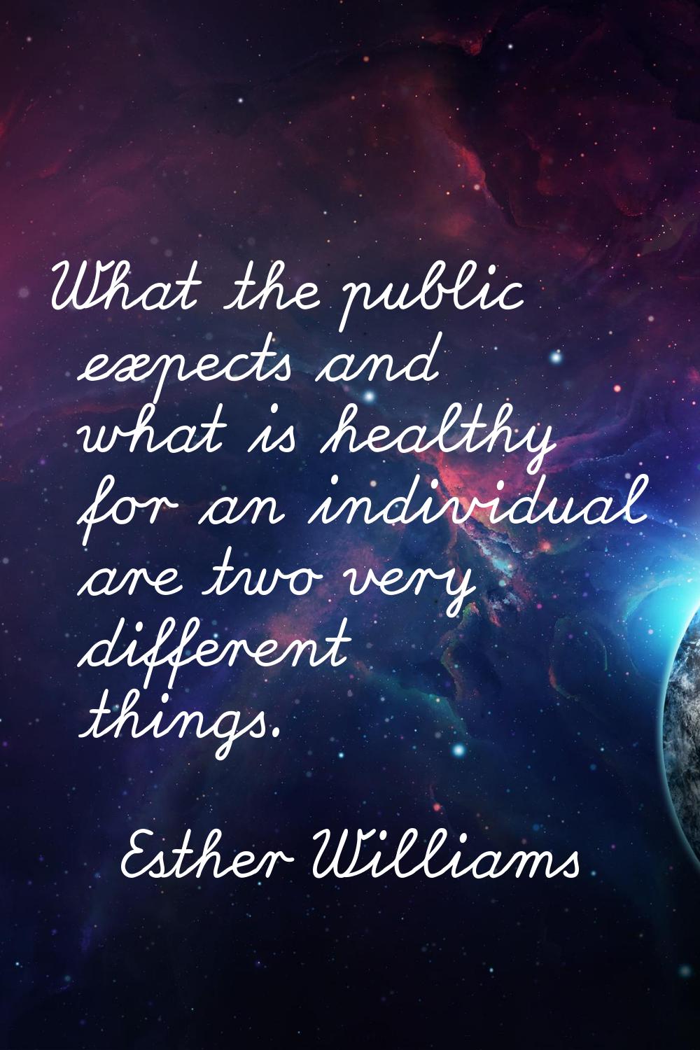 What the public expects and what is healthy for an individual are two very different things.