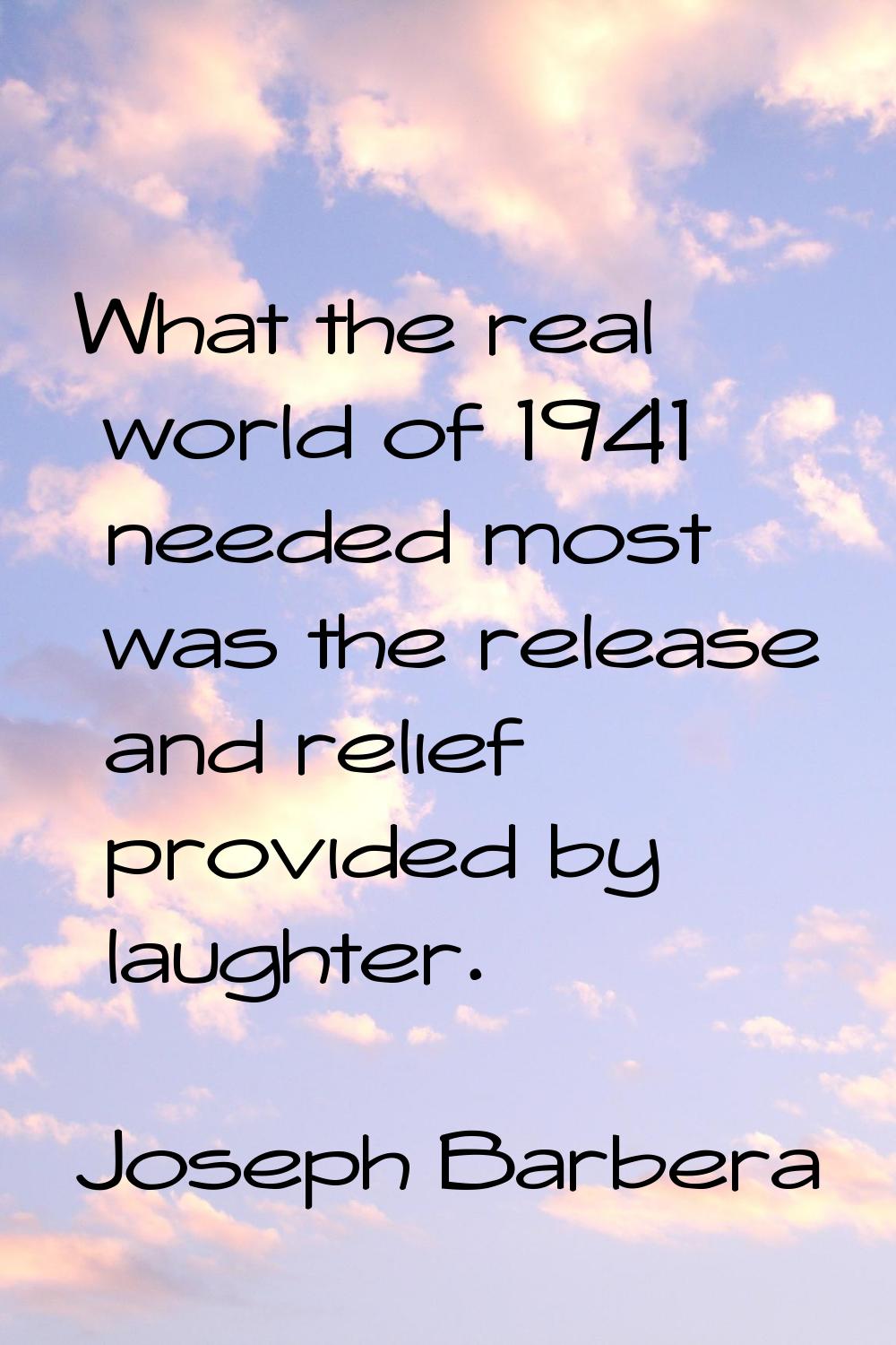 What the real world of 1941 needed most was the release and relief provided by laughter.