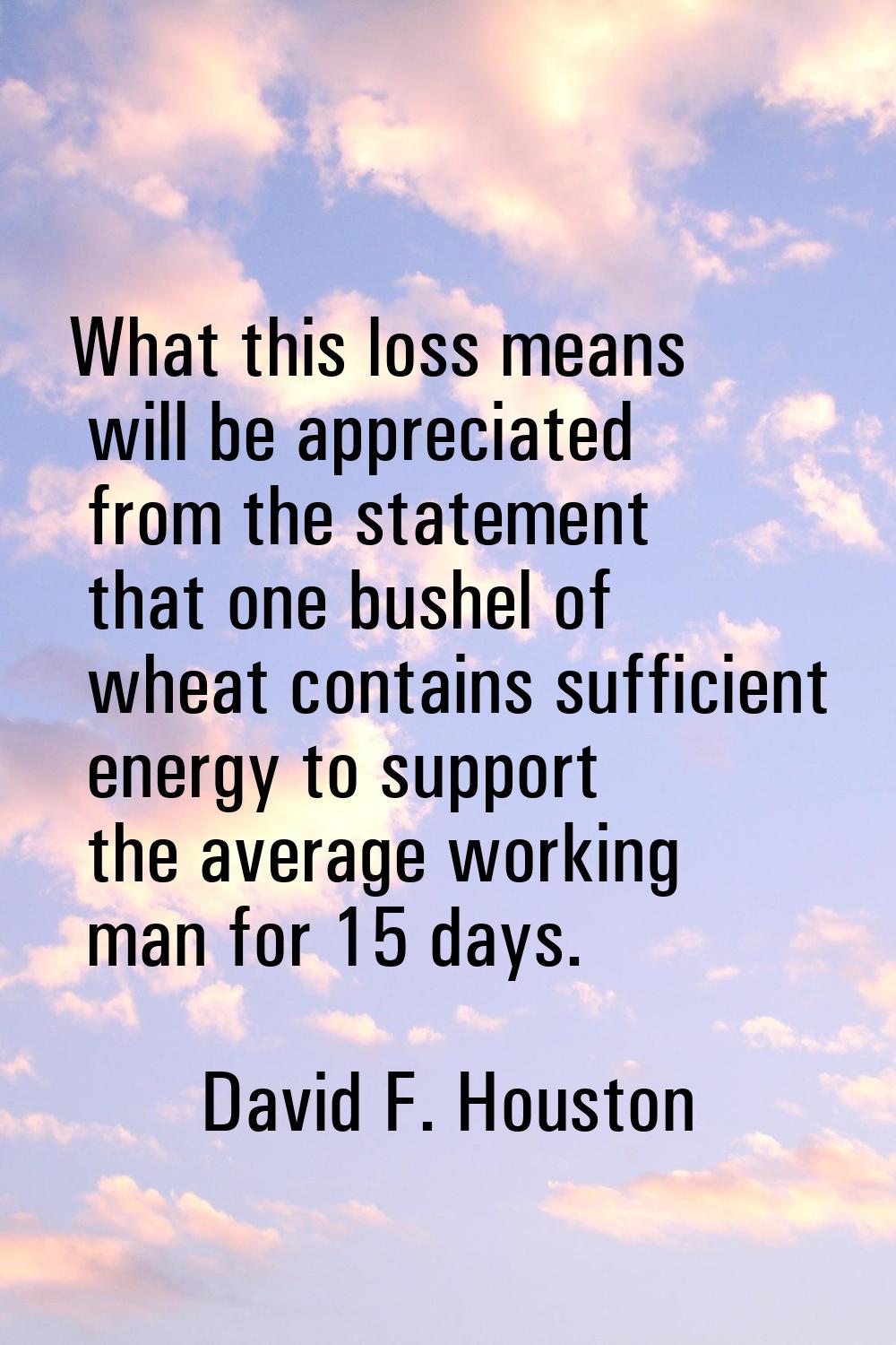 What this loss means will be appreciated from the statement that one bushel of wheat contains suffi