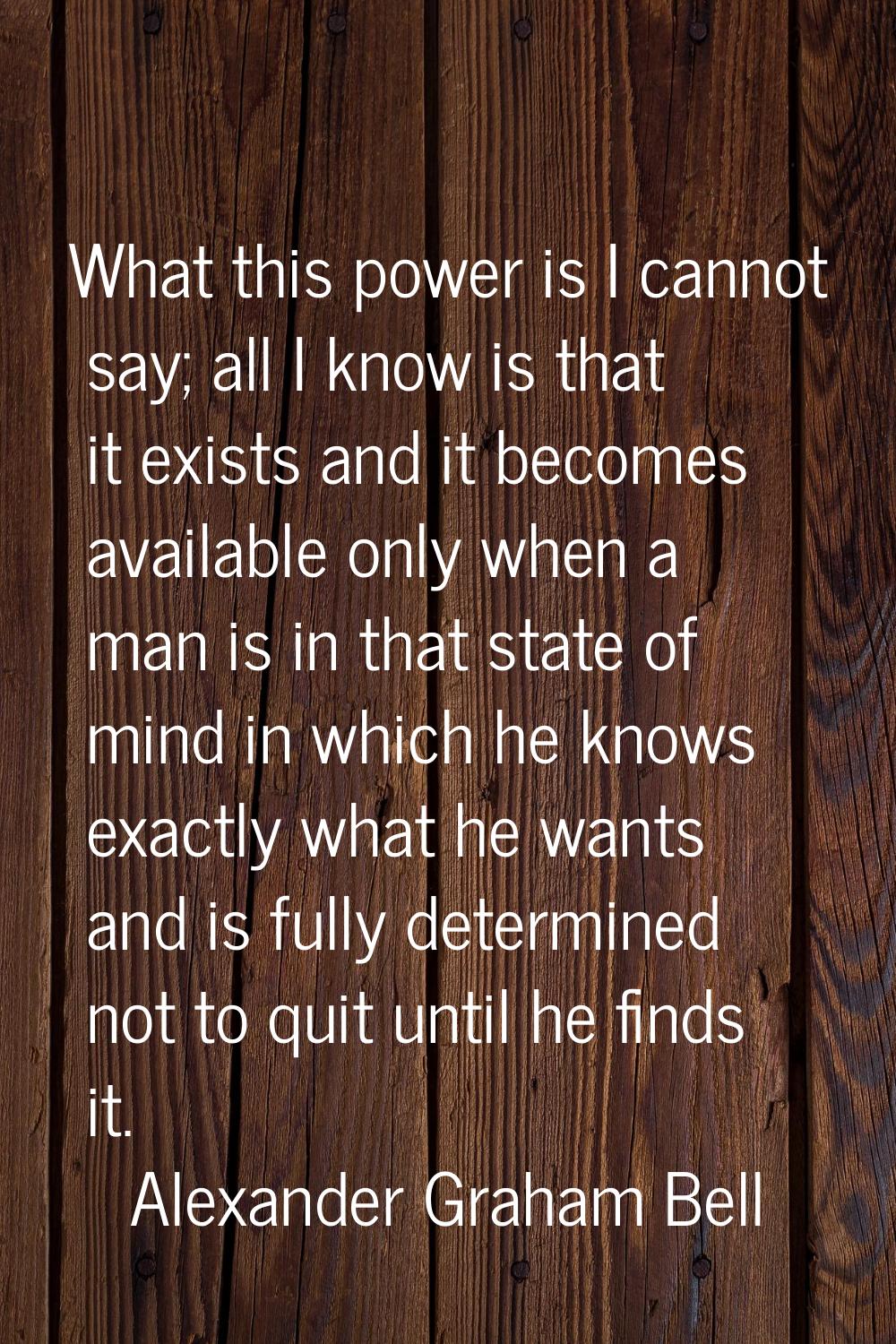 What this power is I cannot say; all I know is that it exists and it becomes available only when a 