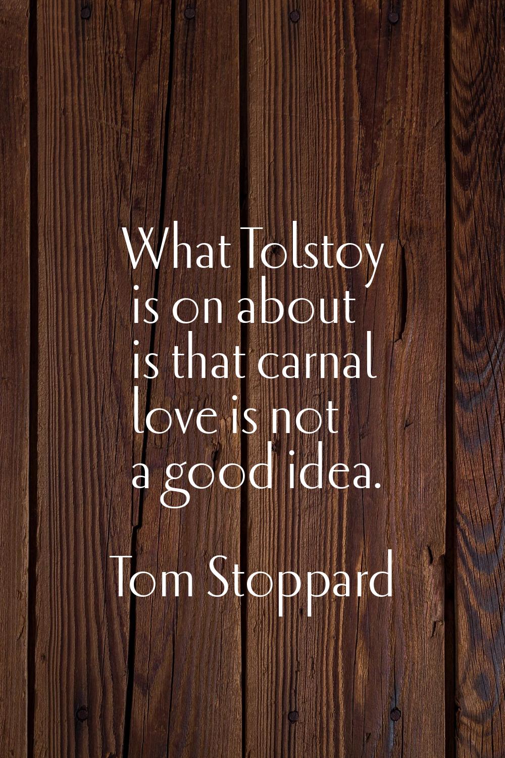 What Tolstoy is on about is that carnal love is not a good idea.