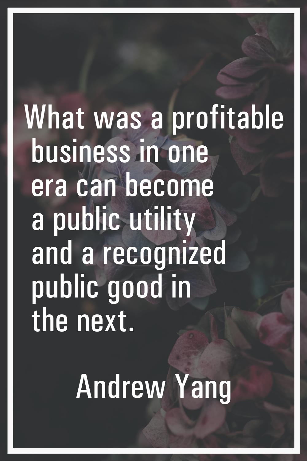 What was a profitable business in one era can become a public utility and a recognized public good 
