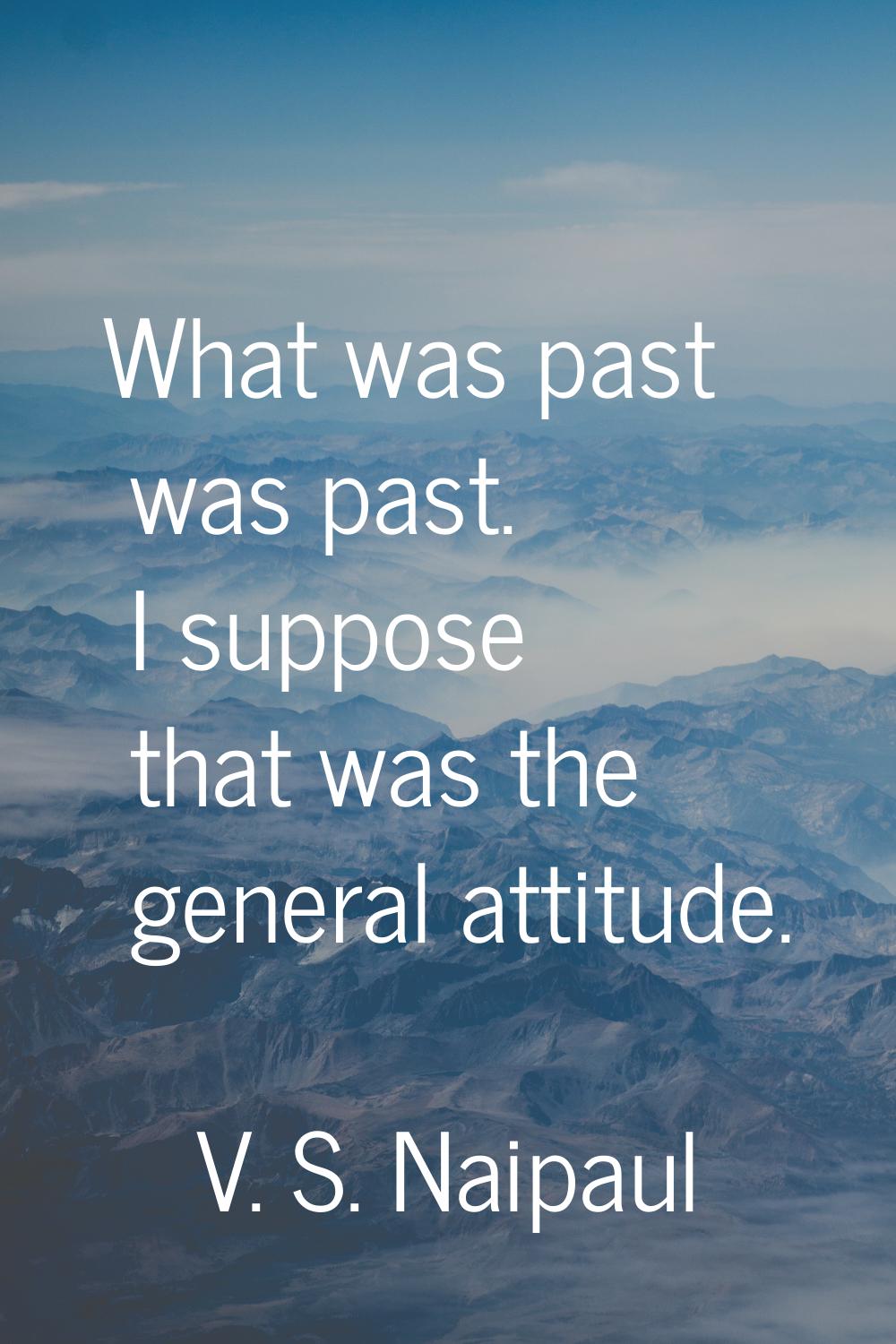 What was past was past. I suppose that was the general attitude.