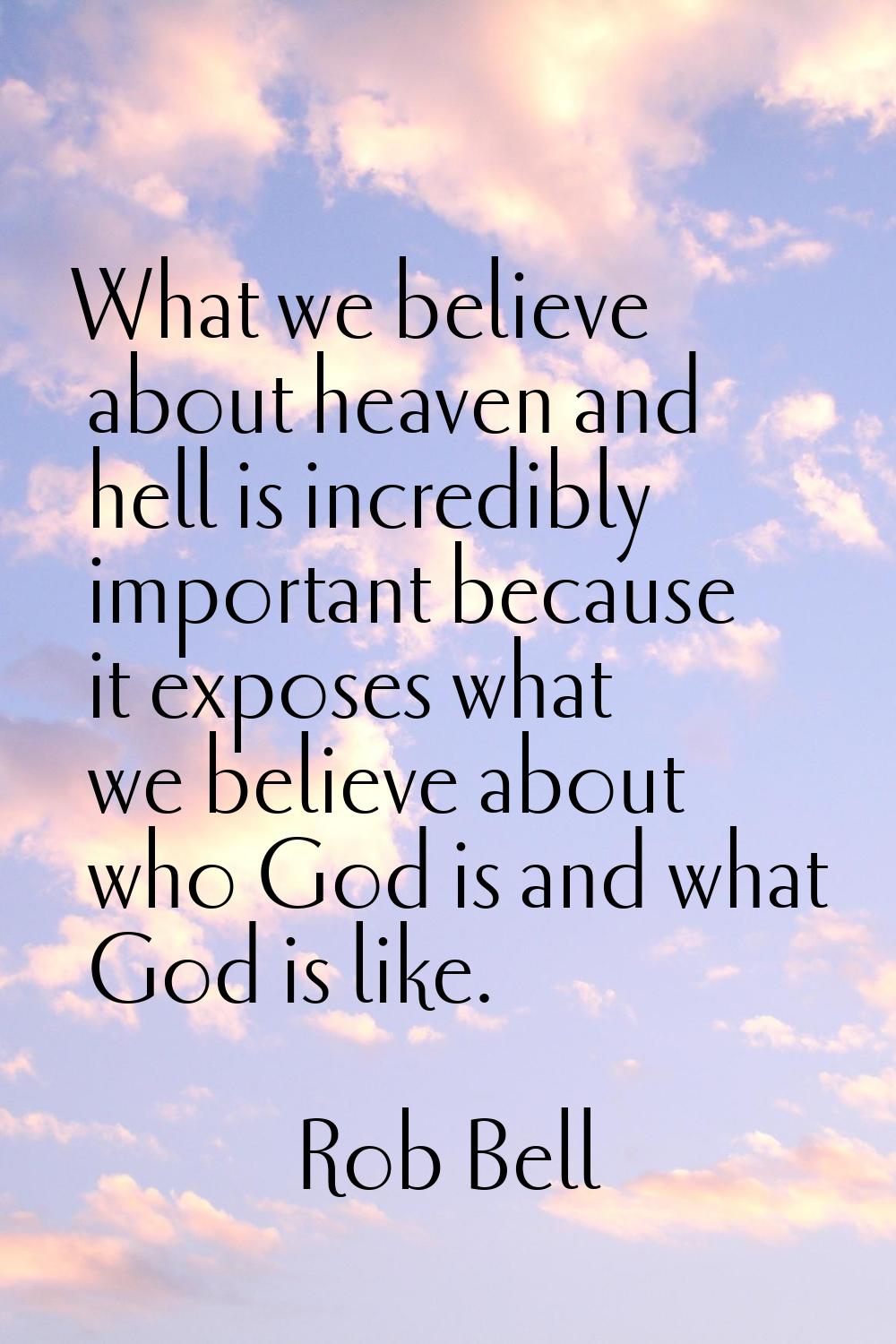 What we believe about heaven and hell is incredibly important because it exposes what we believe ab