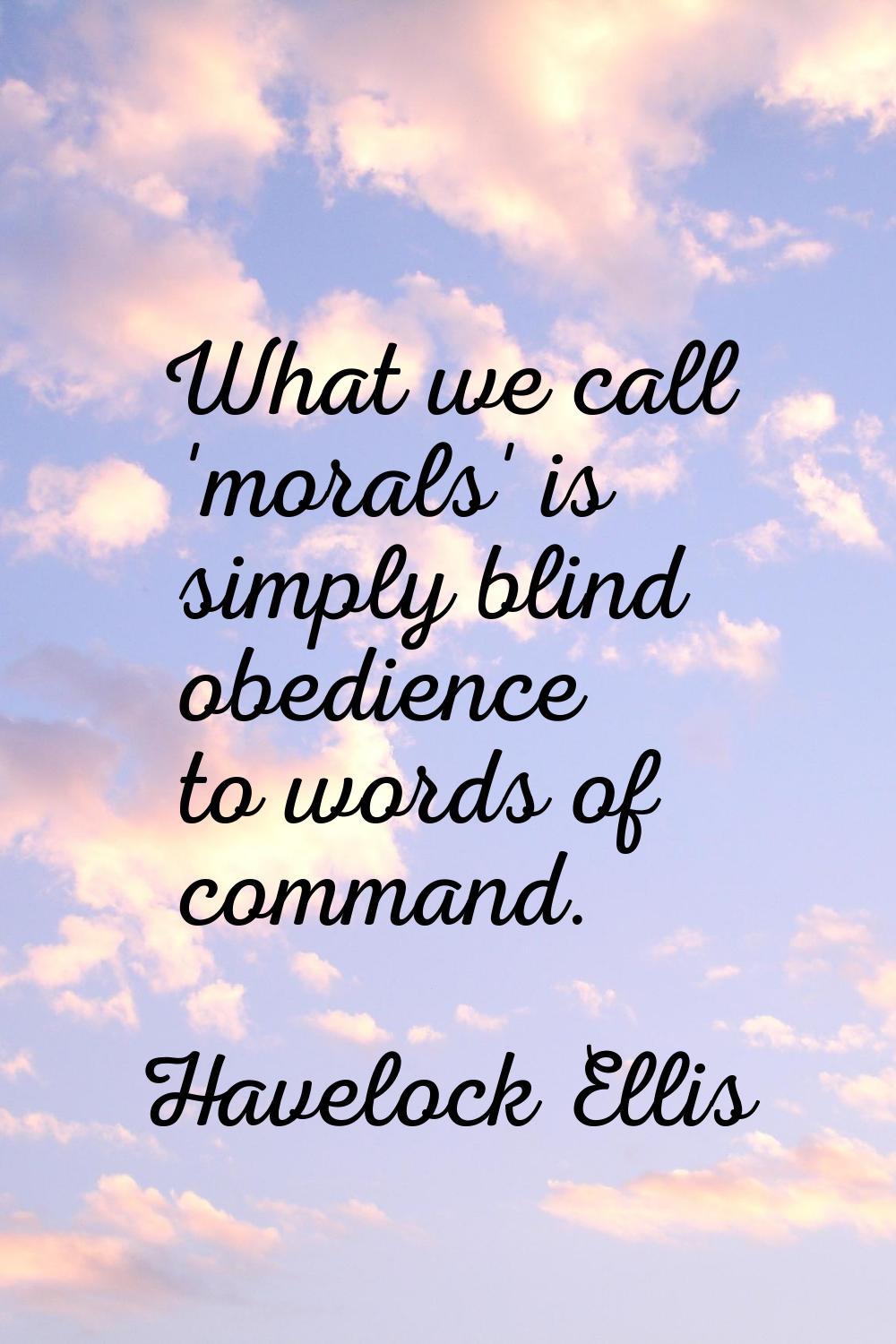 What we call 'morals' is simply blind obedience to words of command.