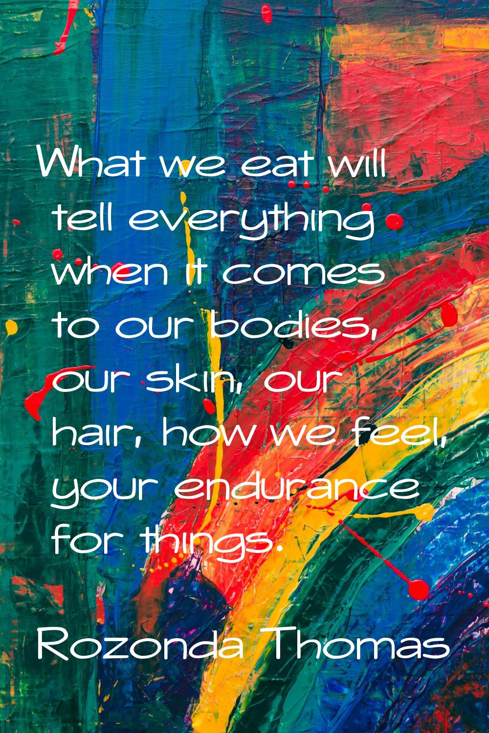 What we eat will tell everything when it comes to our bodies, our skin, our hair, how we feel, your