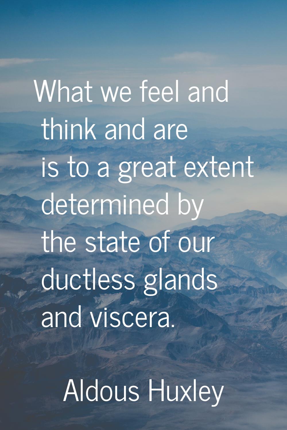 What we feel and think and are is to a great extent determined by the state of our ductless glands 