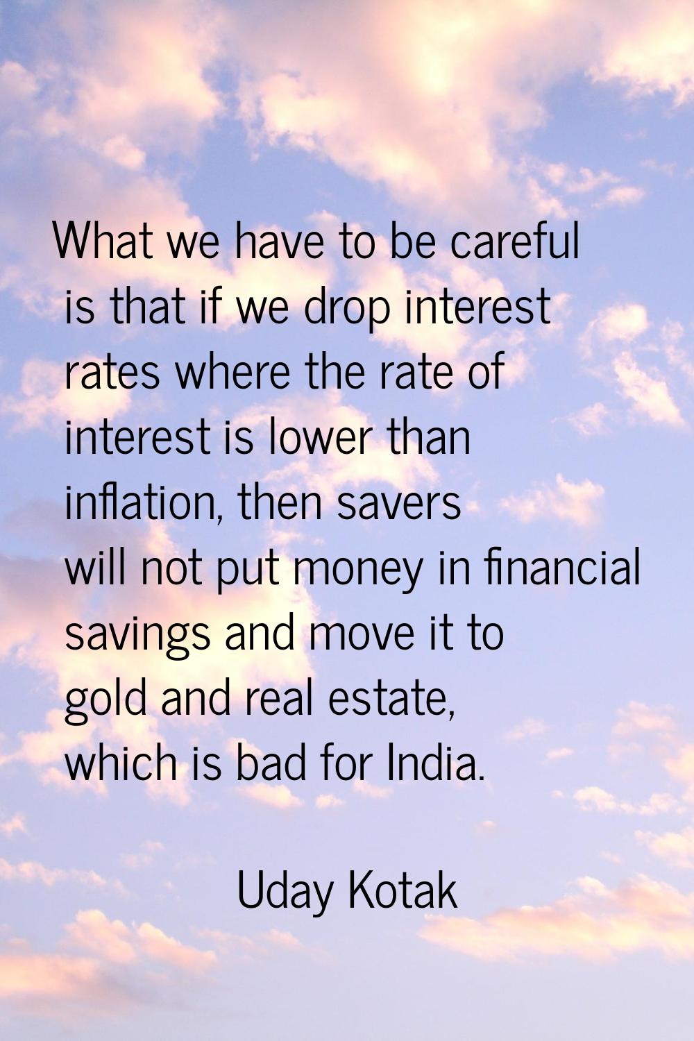 What we have to be careful is that if we drop interest rates where the rate of interest is lower th