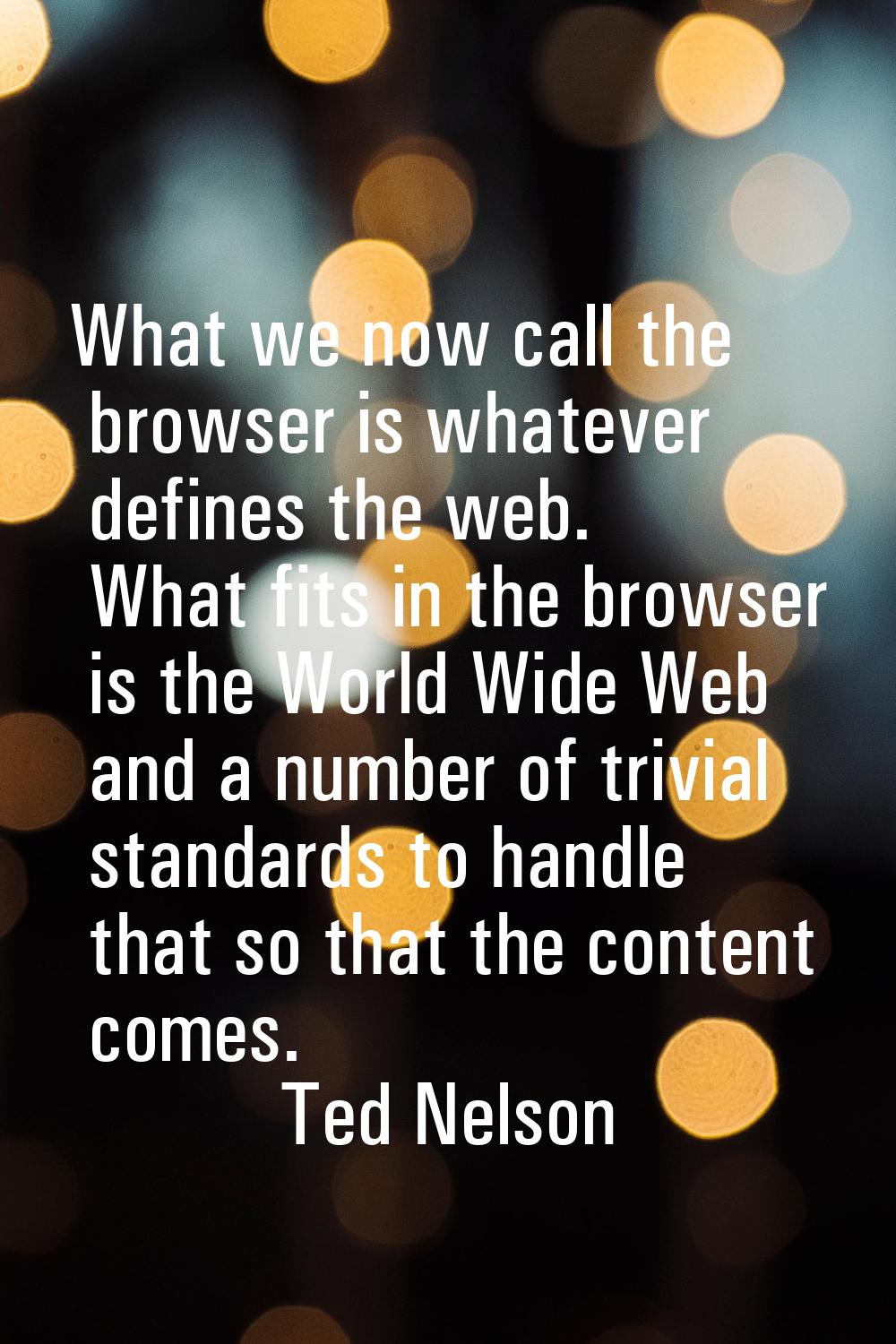 What we now call the browser is whatever defines the web. What fits in the browser is the World Wid