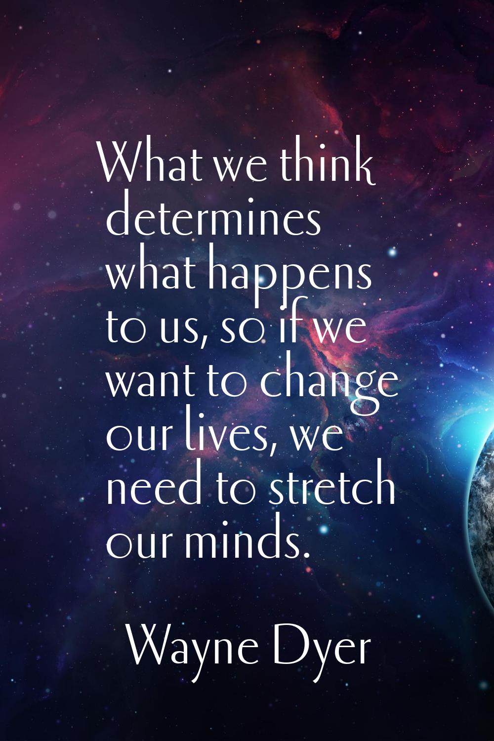 What we think determines what happens to us, so if we want to change our lives, we need to stretch 