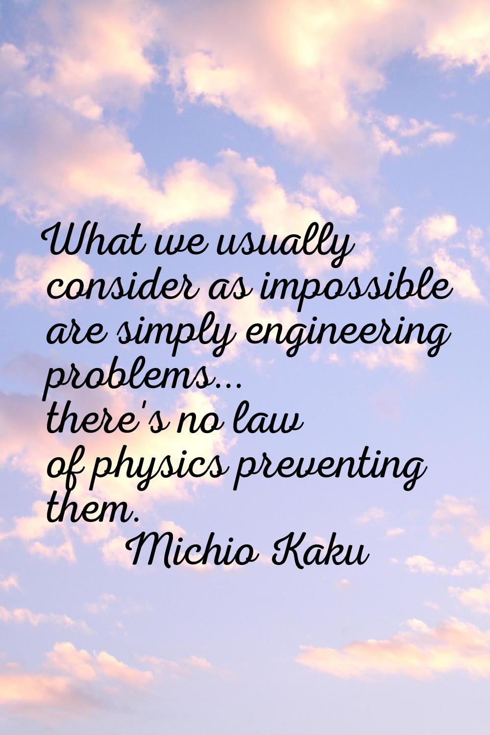 What we usually consider as impossible are simply engineering problems... there's no law of physics