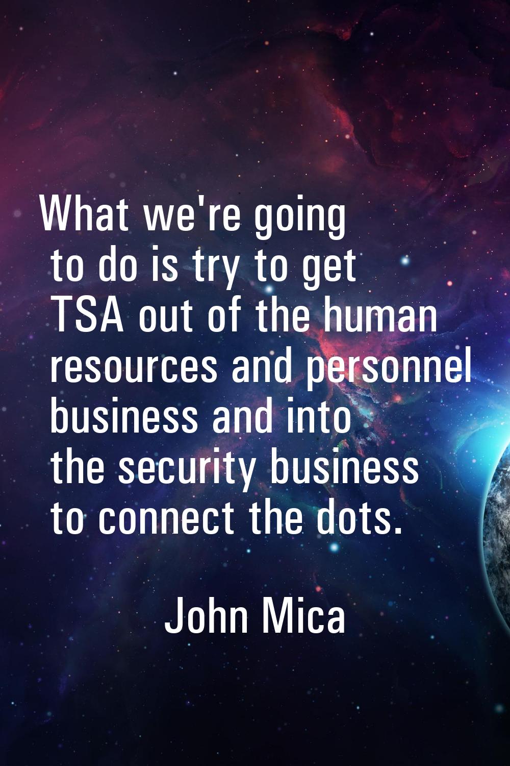 What we're going to do is try to get TSA out of the human resources and personnel business and into