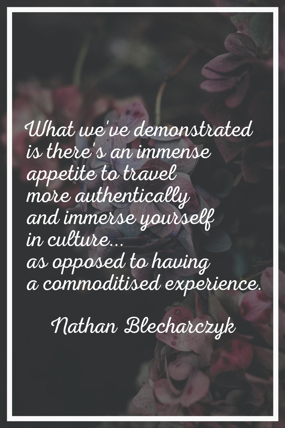 What we've demonstrated is there's an immense appetite to travel more authentically and immerse you