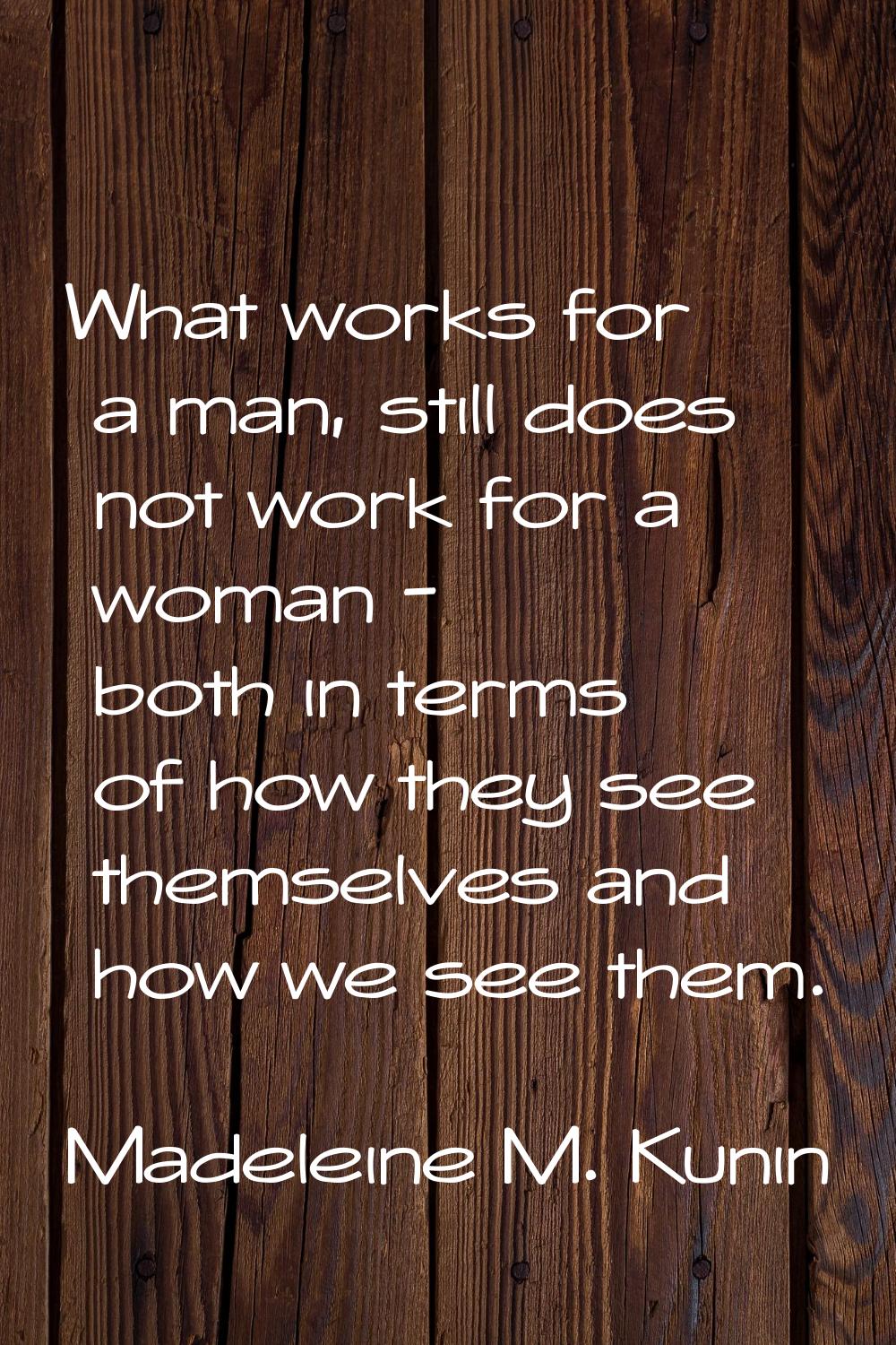 What works for a man, still does not work for a woman - both in terms of how they see themselves an