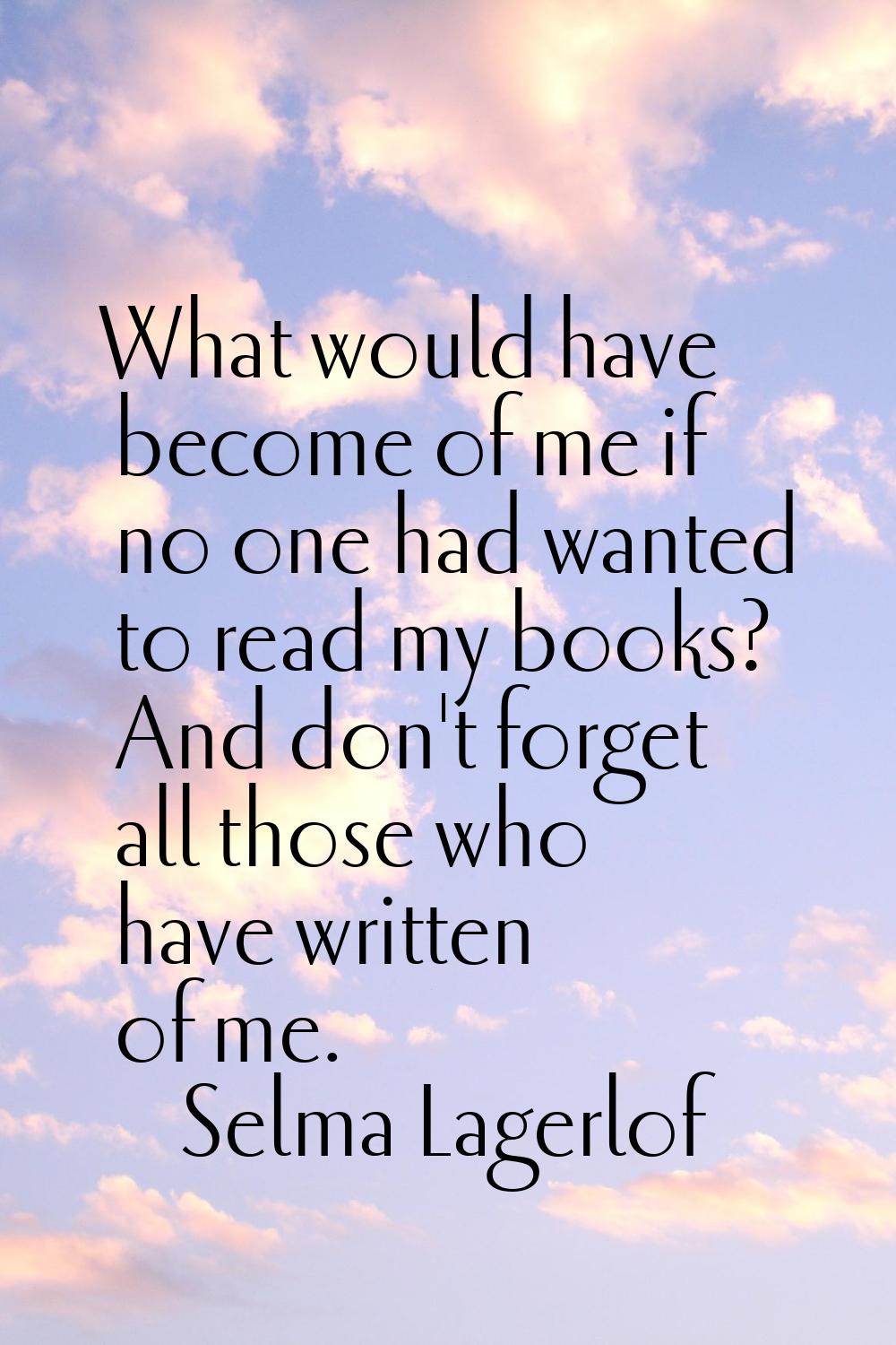 What would have become of me if no one had wanted to read my books? And don't forget all those who 