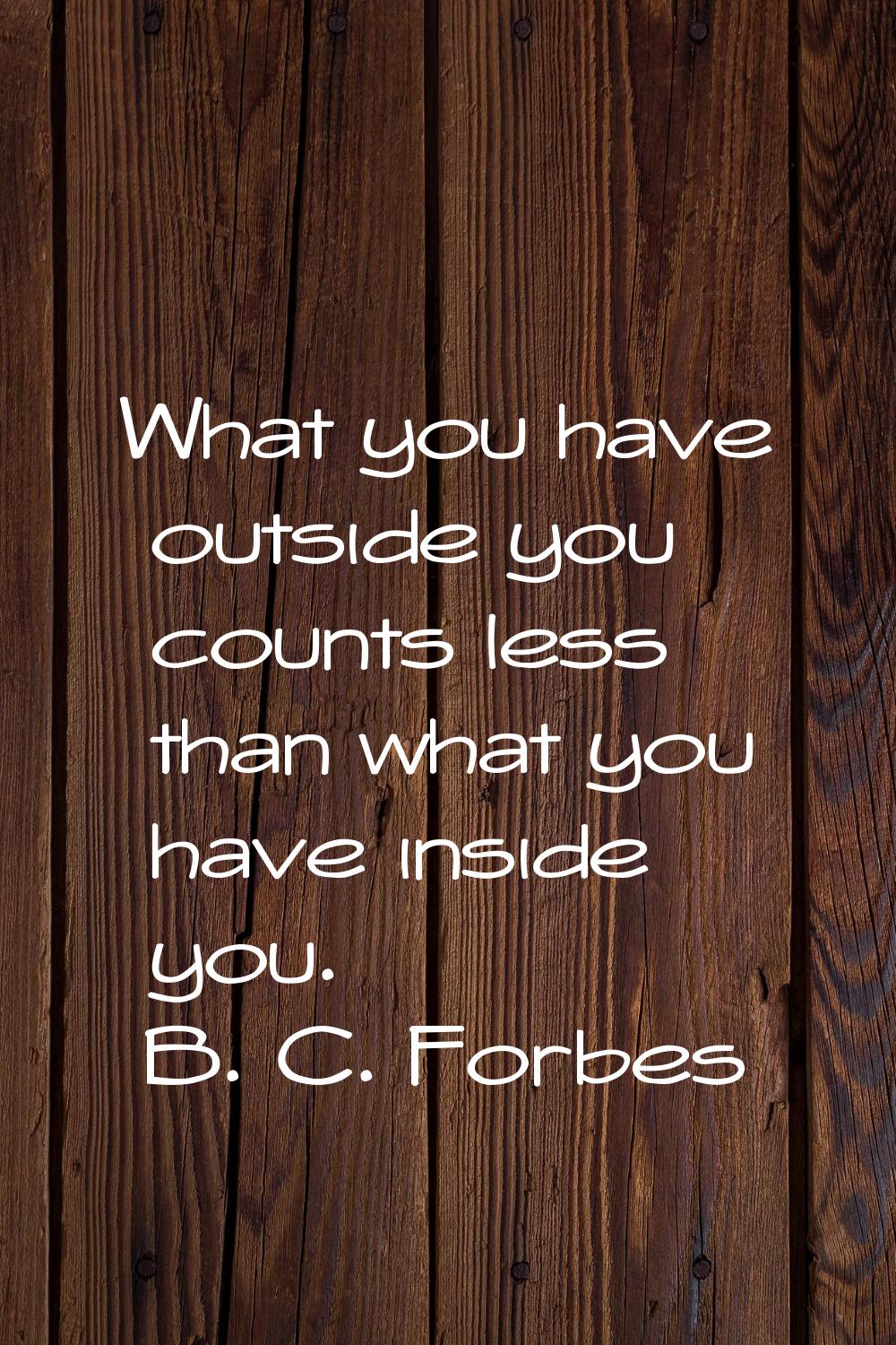 What you have outside you counts less than what you have inside you.