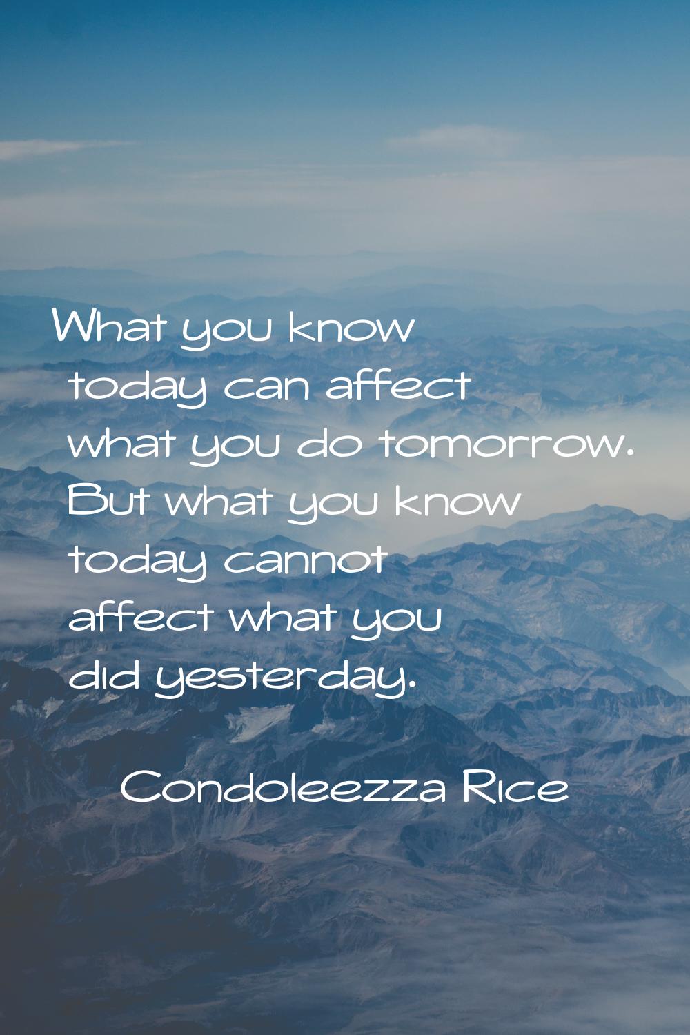 What you know today can affect what you do tomorrow. But what you know today cannot affect what you