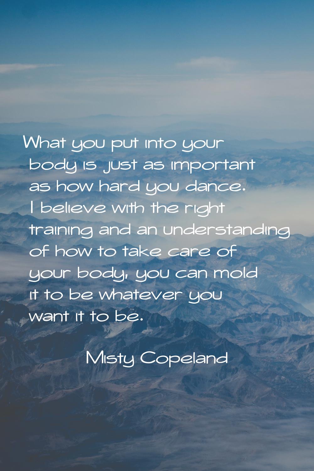 What you put into your body is just as important as how hard you dance. I believe with the right tr