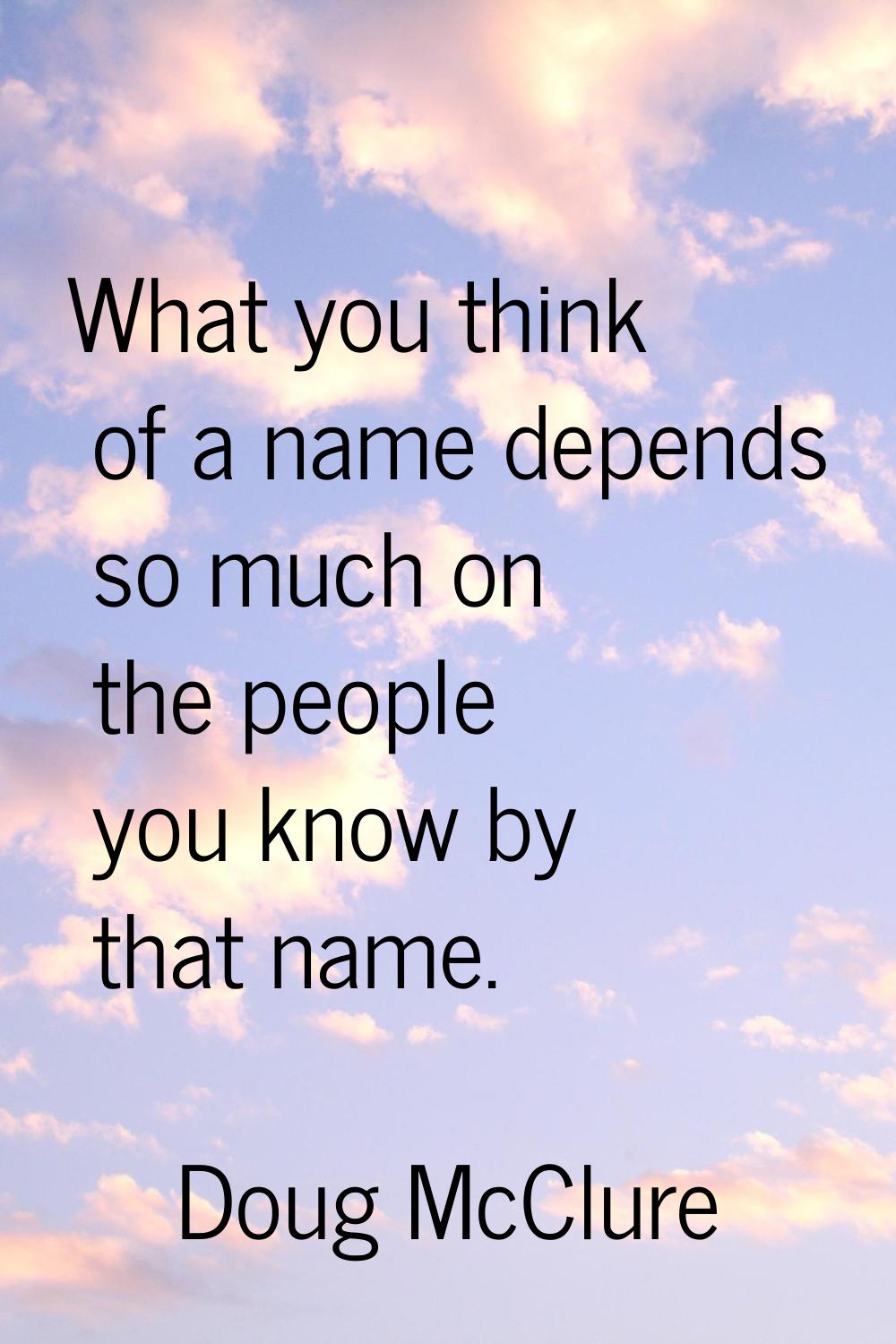 What you think of a name depends so much on the people you know by that name.
