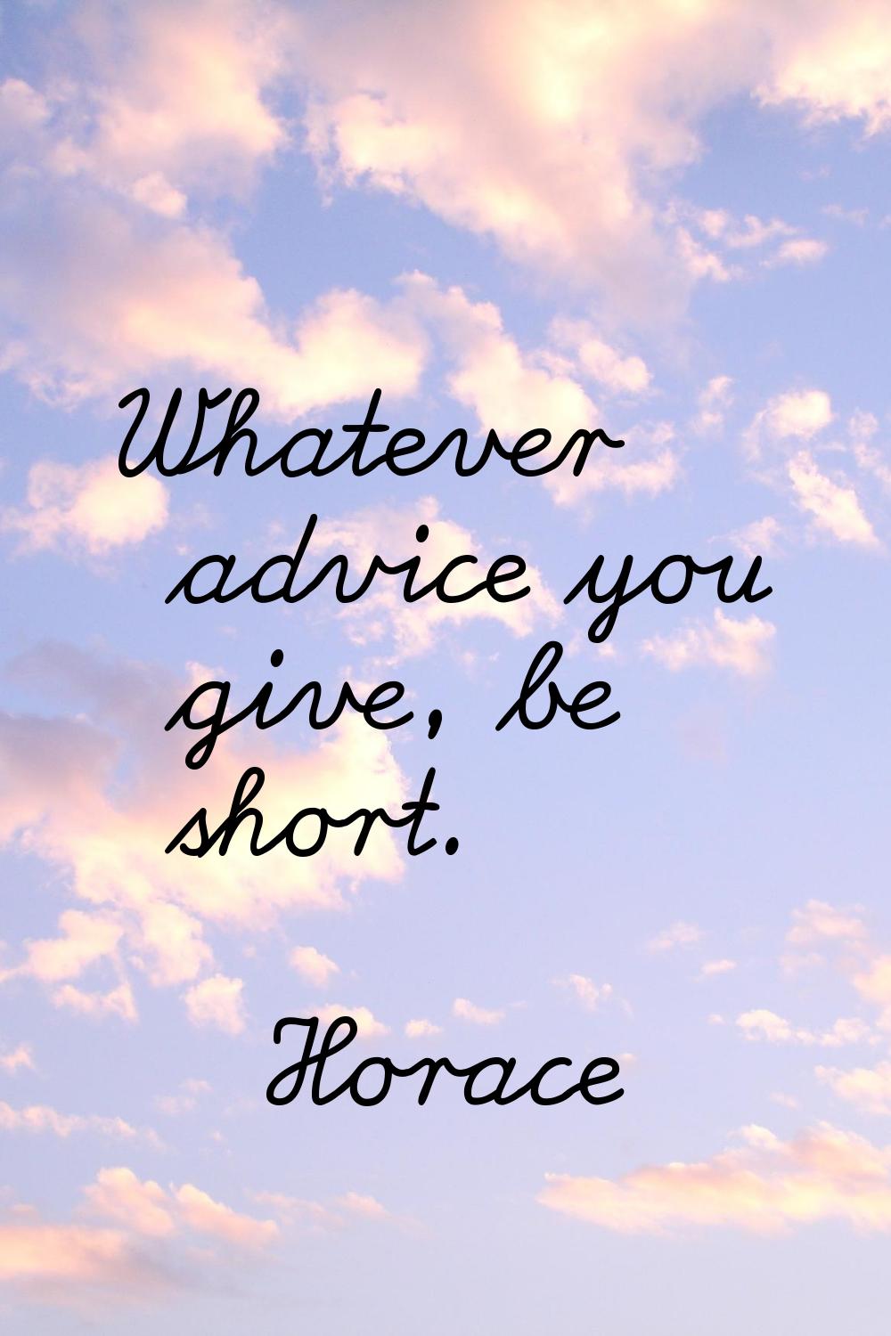 Whatever advice you give, be short.