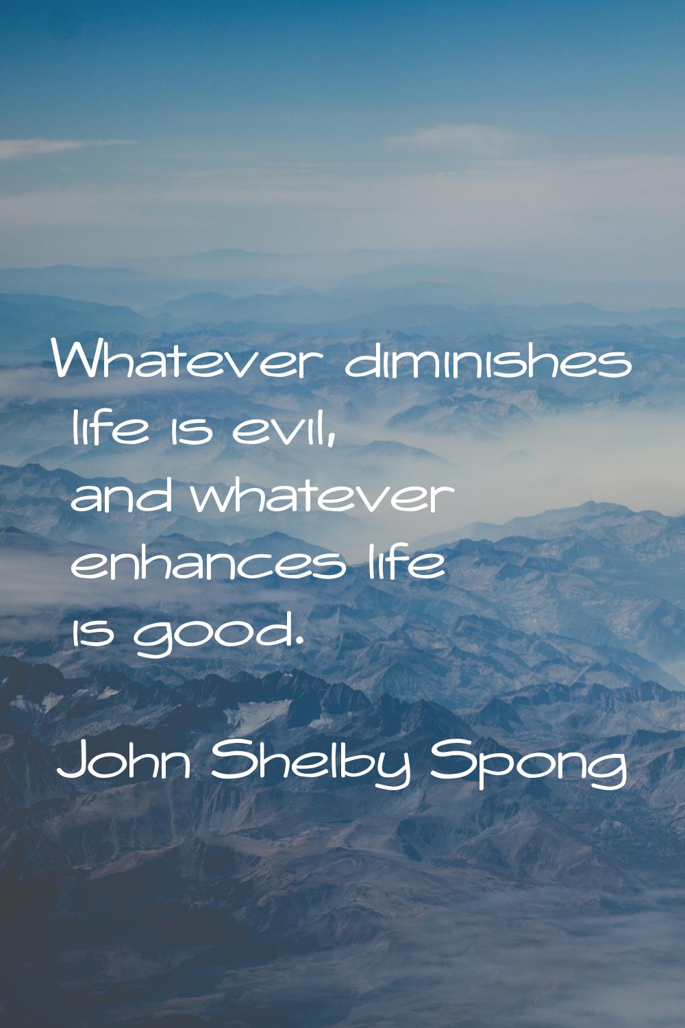Whatever diminishes life is evil, and whatever enhances life is good.