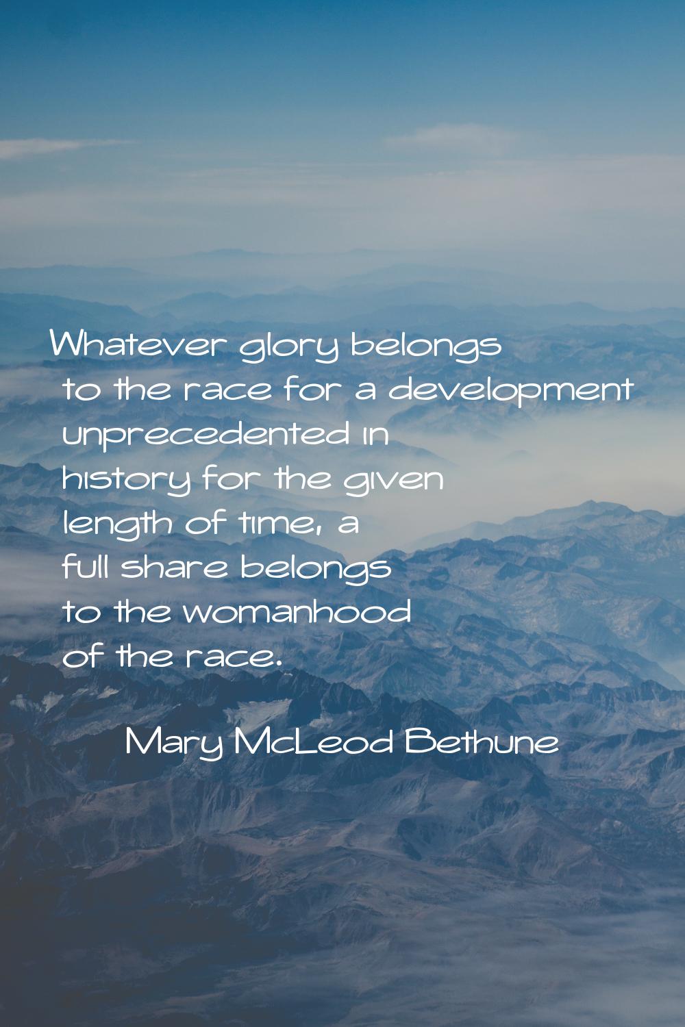 Whatever glory belongs to the race for a development unprecedented in history for the given length 