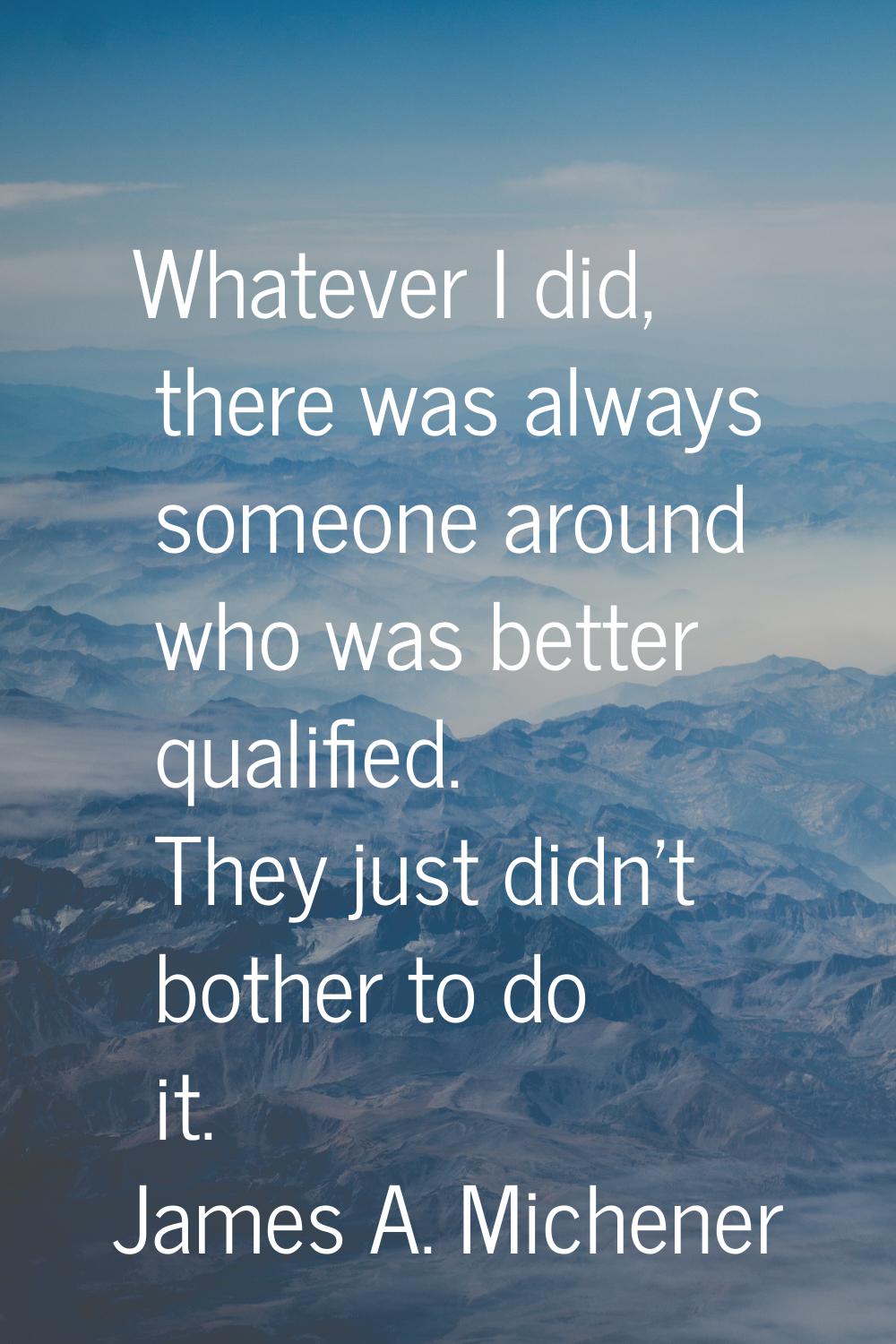 Whatever I did, there was always someone around who was better qualified. They just didn't bother t