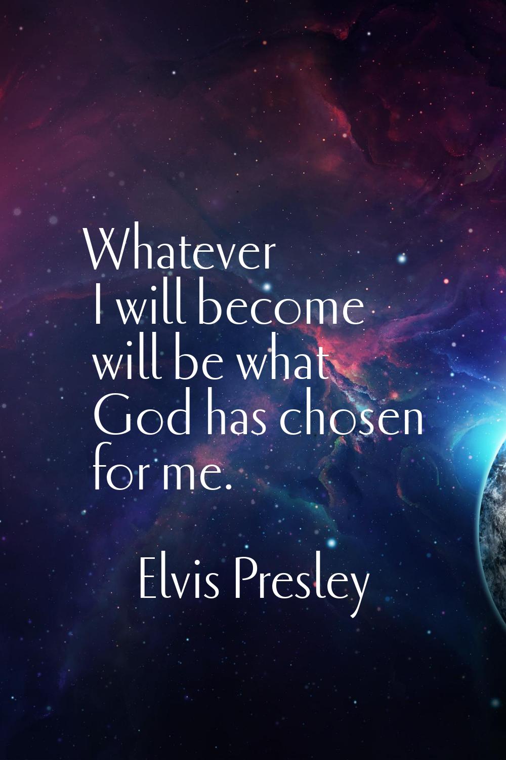 Whatever I will become will be what God has chosen for me.