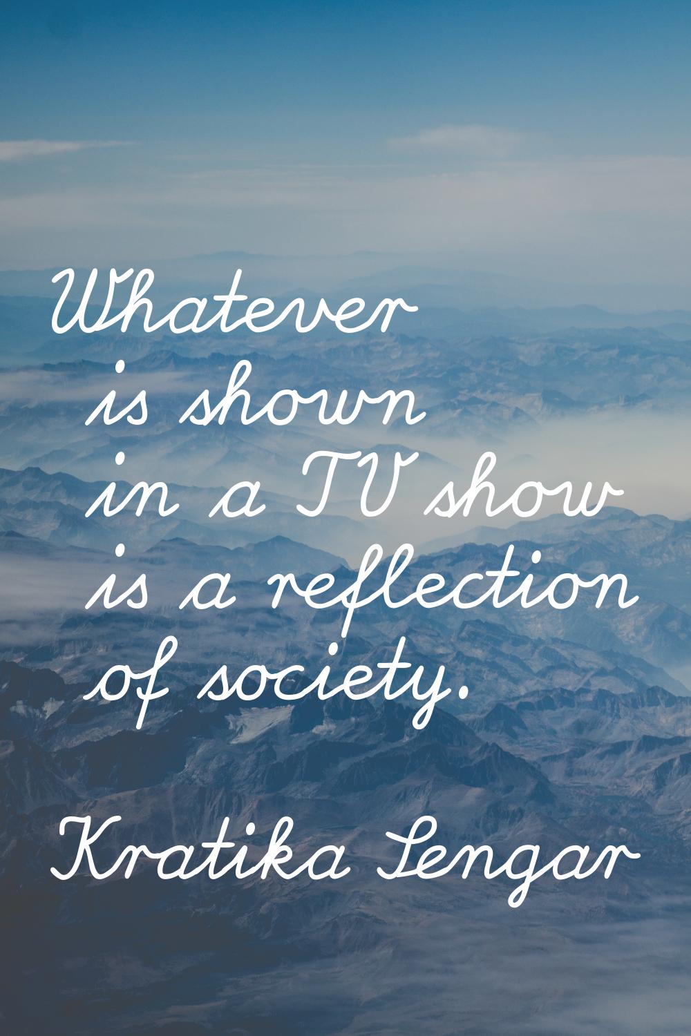 Whatever is shown in a TV show is a reflection of society.