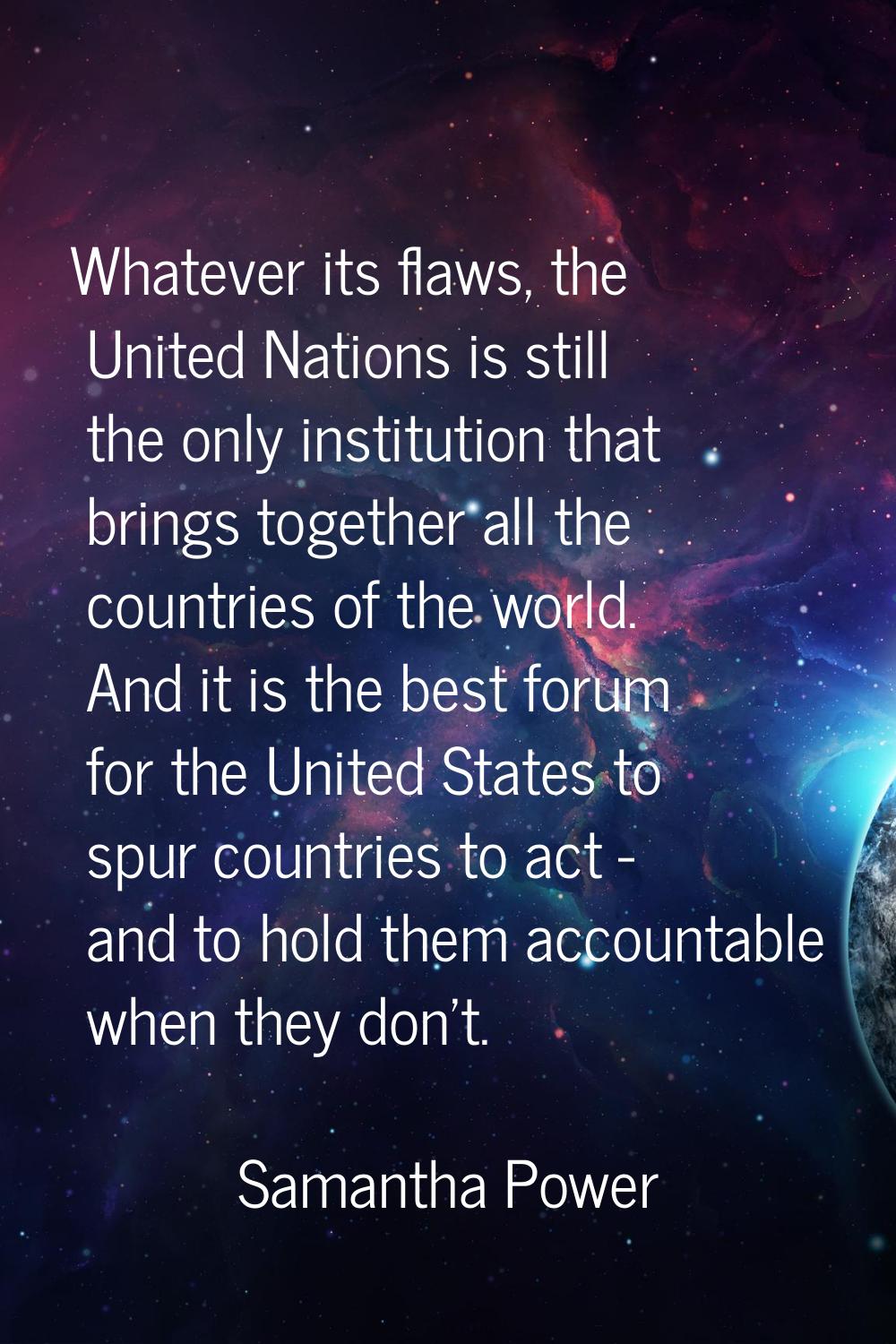 Whatever its flaws, the United Nations is still the only institution that brings together all the c