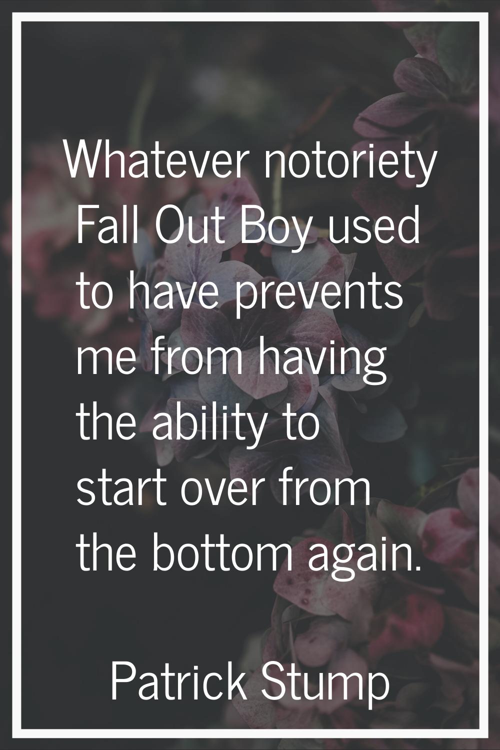 Whatever notoriety Fall Out Boy used to have prevents me from having the ability to start over from