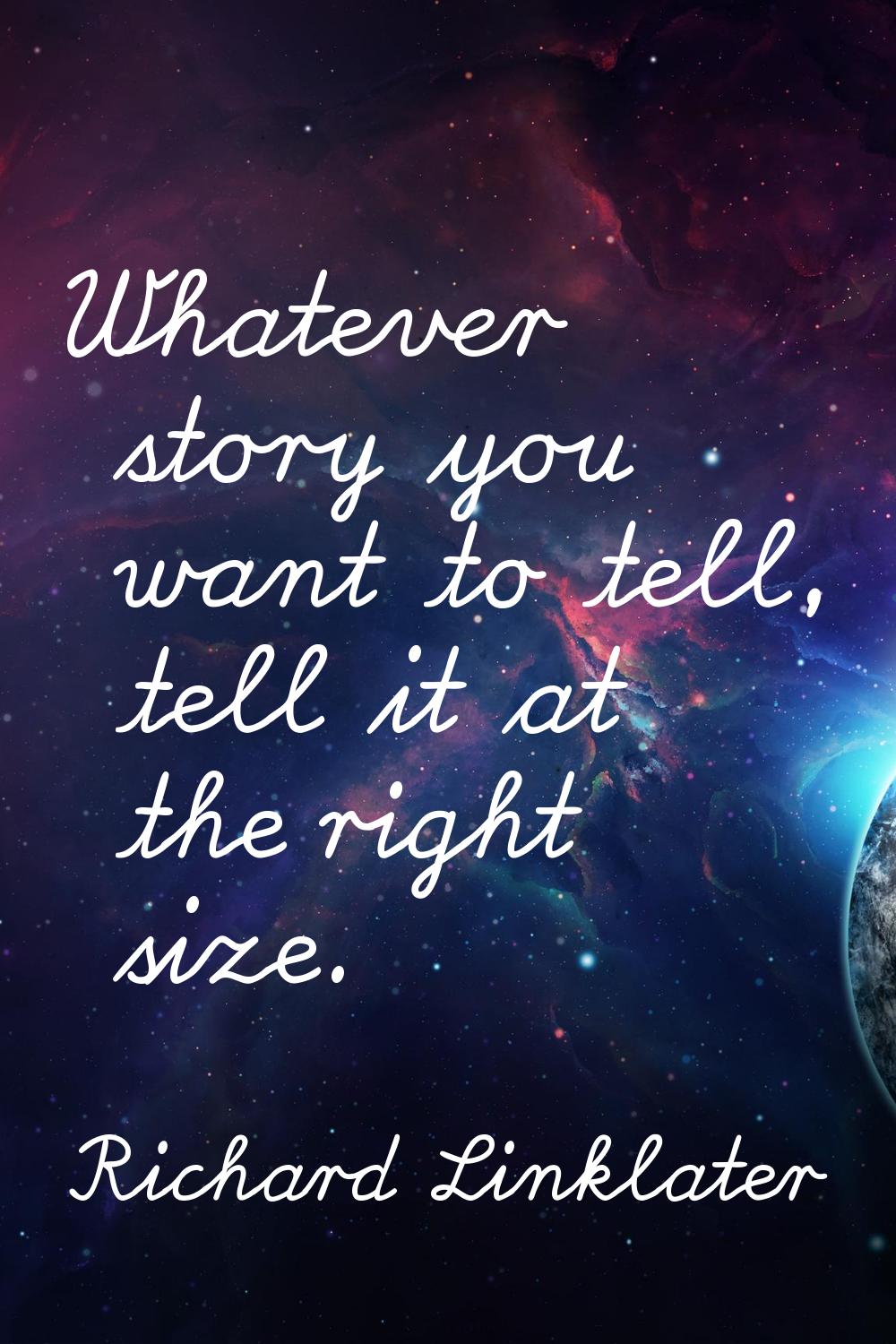 Whatever story you want to tell, tell it at the right size.
