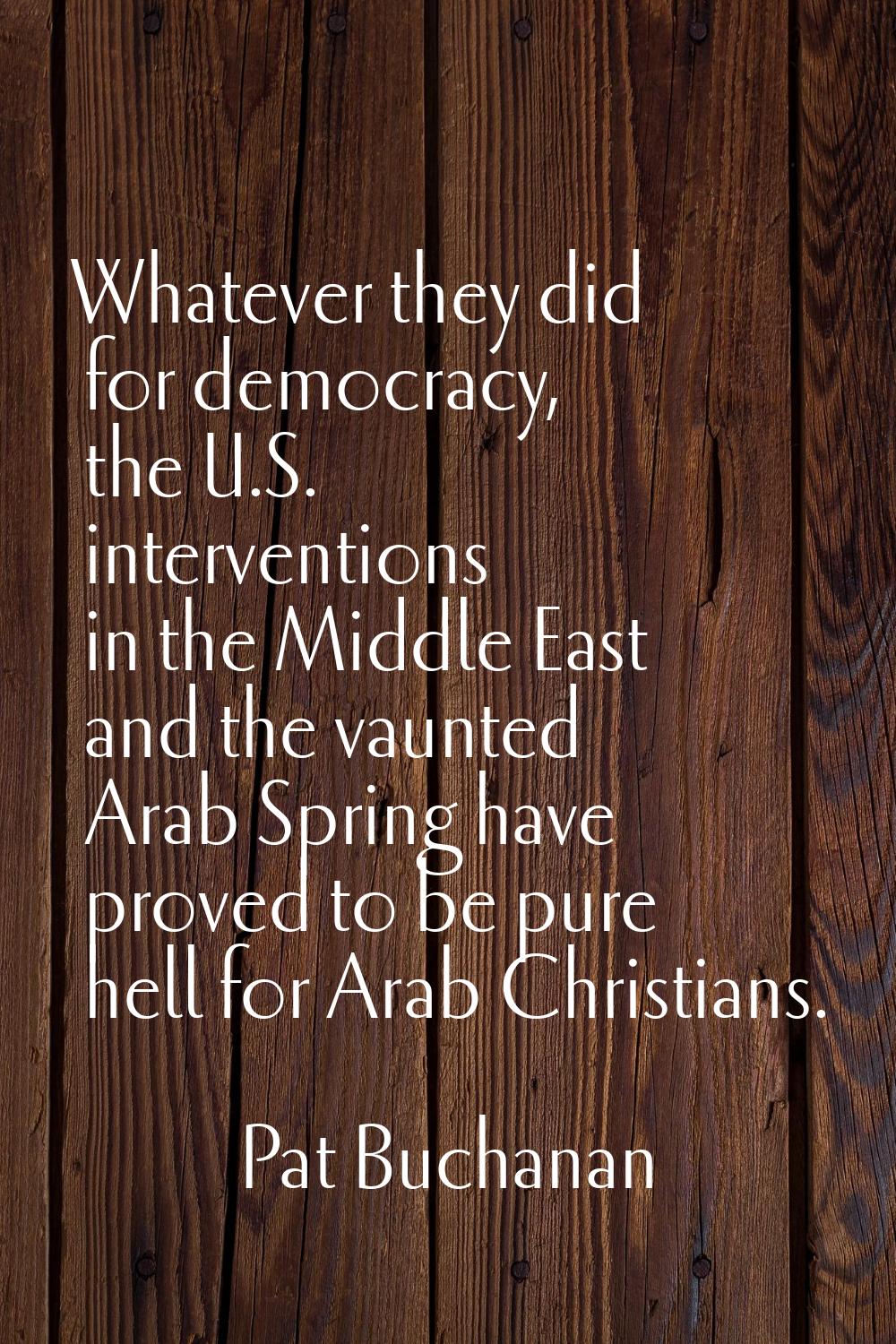 Whatever they did for democracy, the U.S. interventions in the Middle East and the vaunted Arab Spr