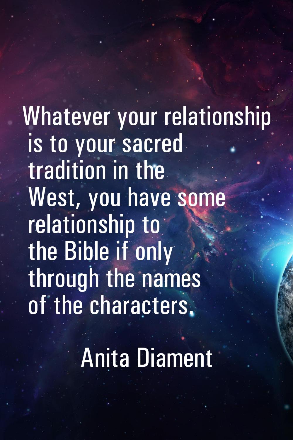 Whatever your relationship is to your sacred tradition in the West, you have some relationship to t