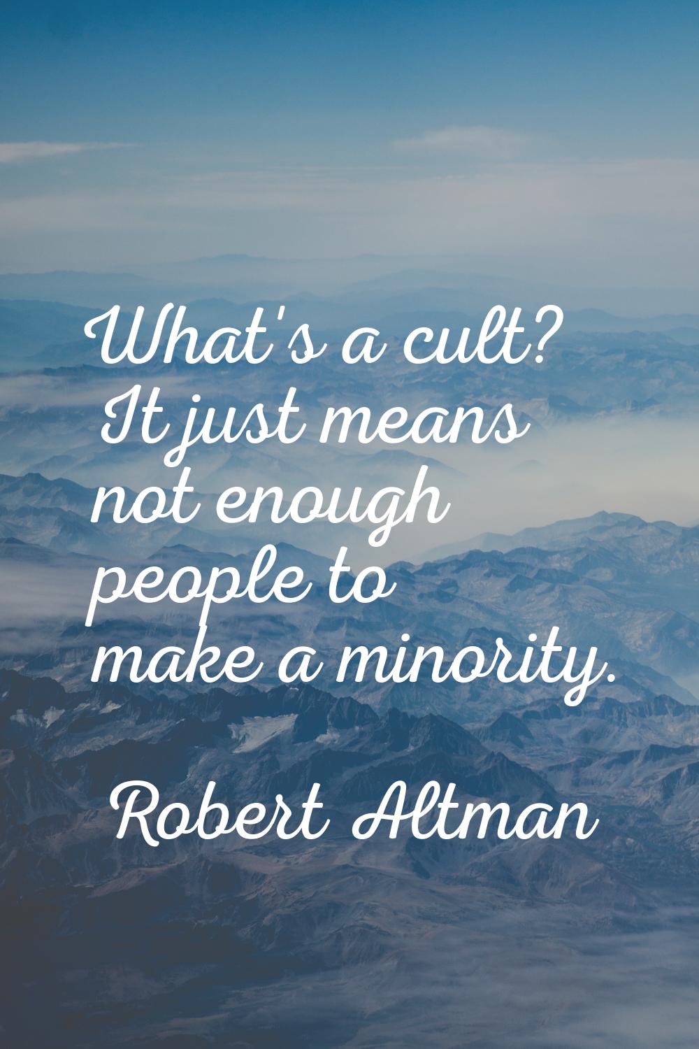 What's a cult? It just means not enough people to make a minority.